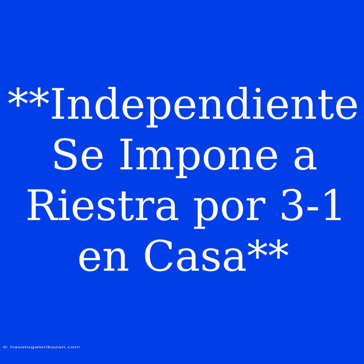 **Independiente Se Impone A Riestra Por 3-1 En Casa**