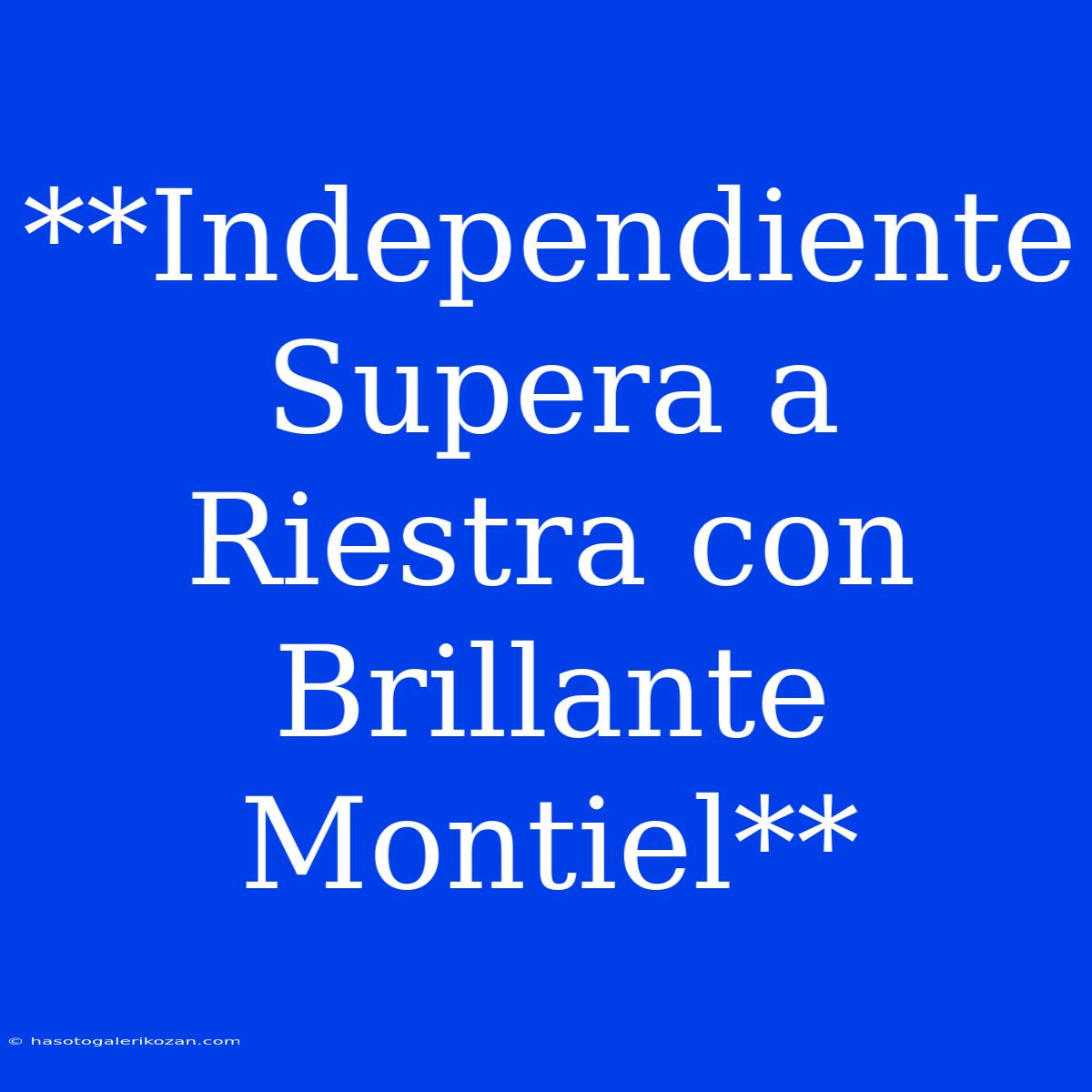 **Independiente Supera A Riestra Con Brillante Montiel**