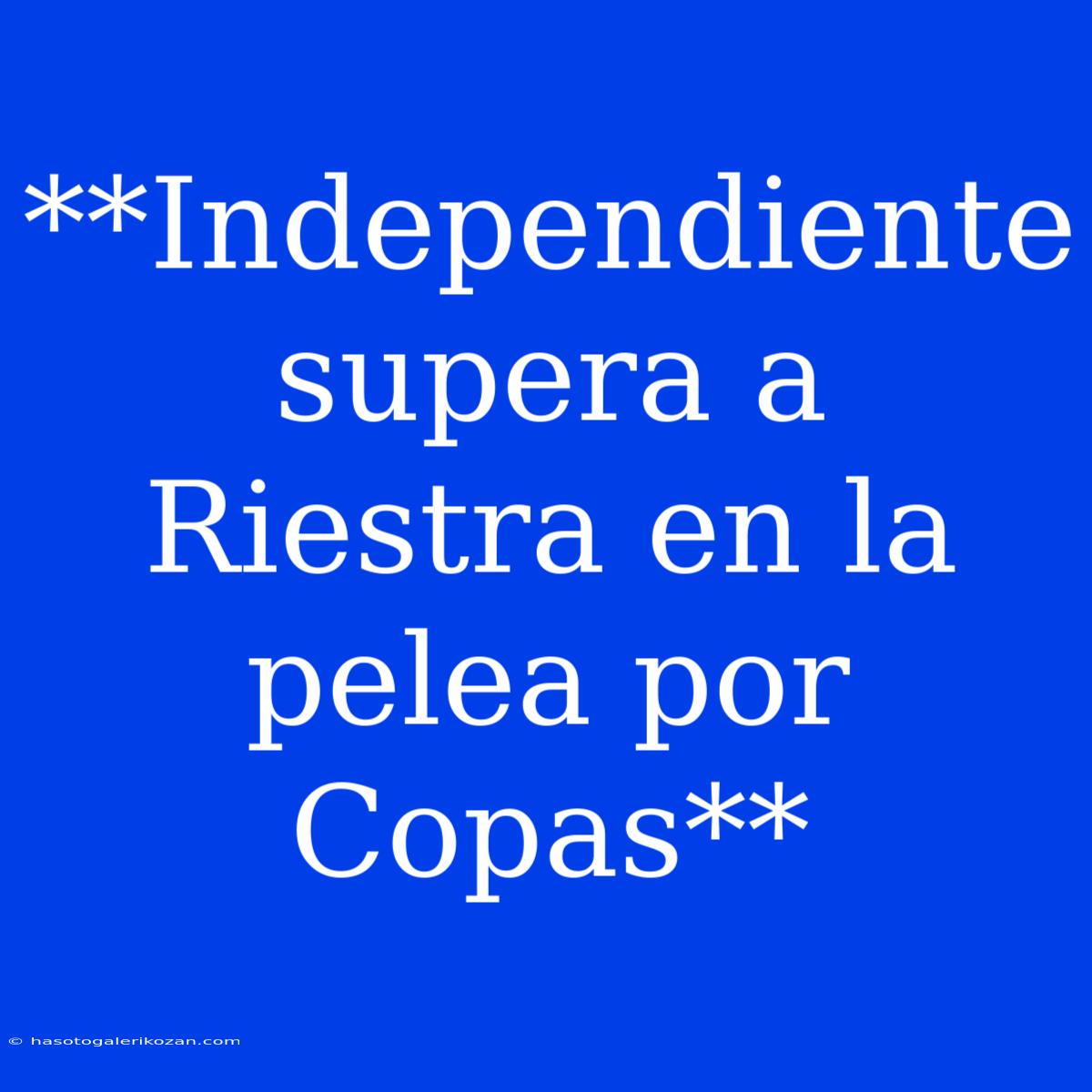 **Independiente Supera A Riestra En La Pelea Por Copas** 