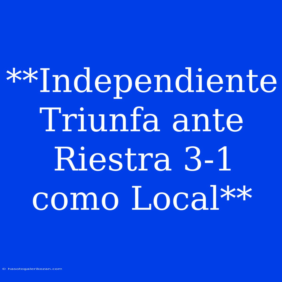 **Independiente Triunfa Ante Riestra 3-1 Como Local**