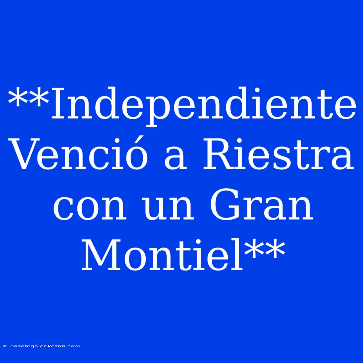 **Independiente Venció A Riestra Con Un Gran Montiel**