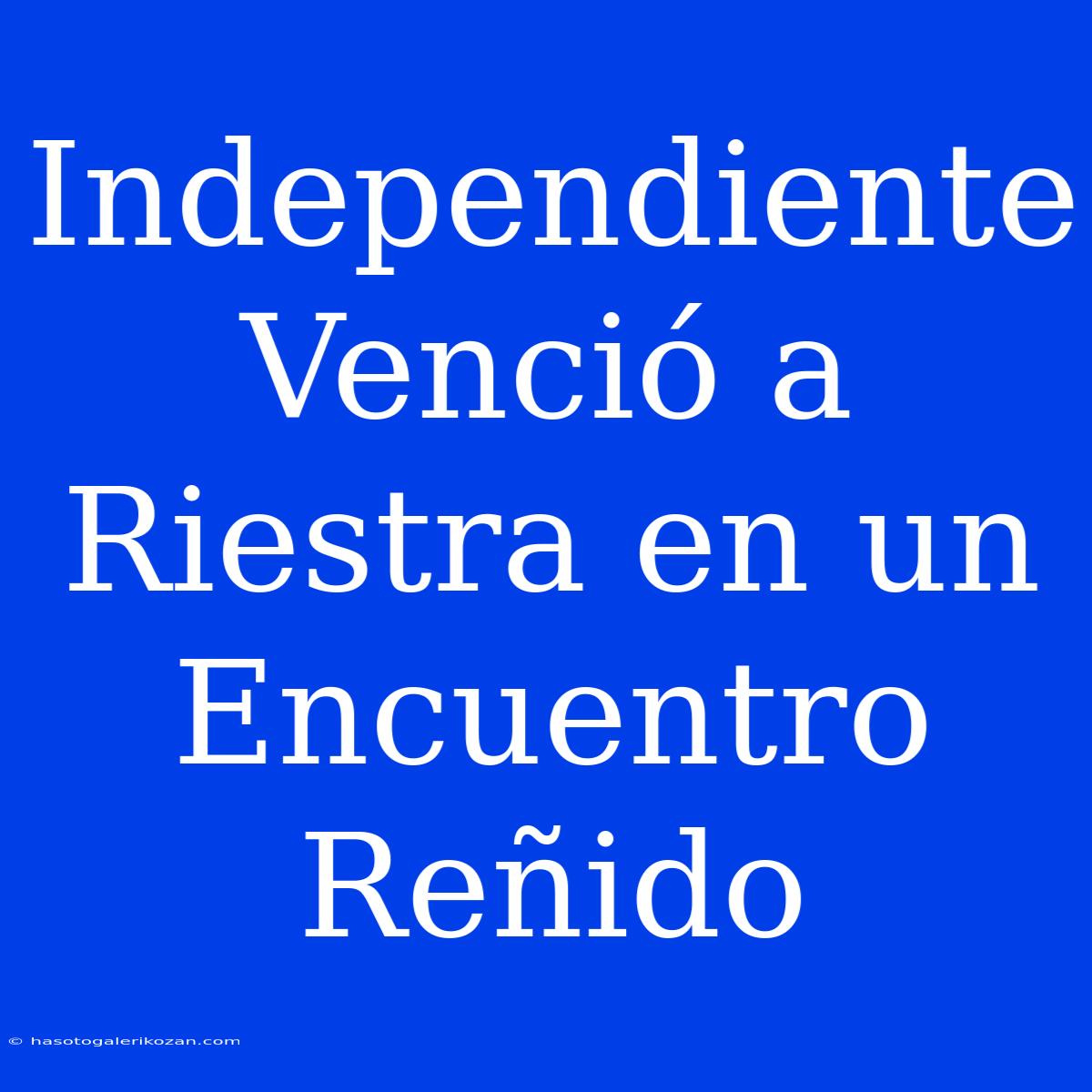 Independiente Venció A Riestra En Un Encuentro Reñido