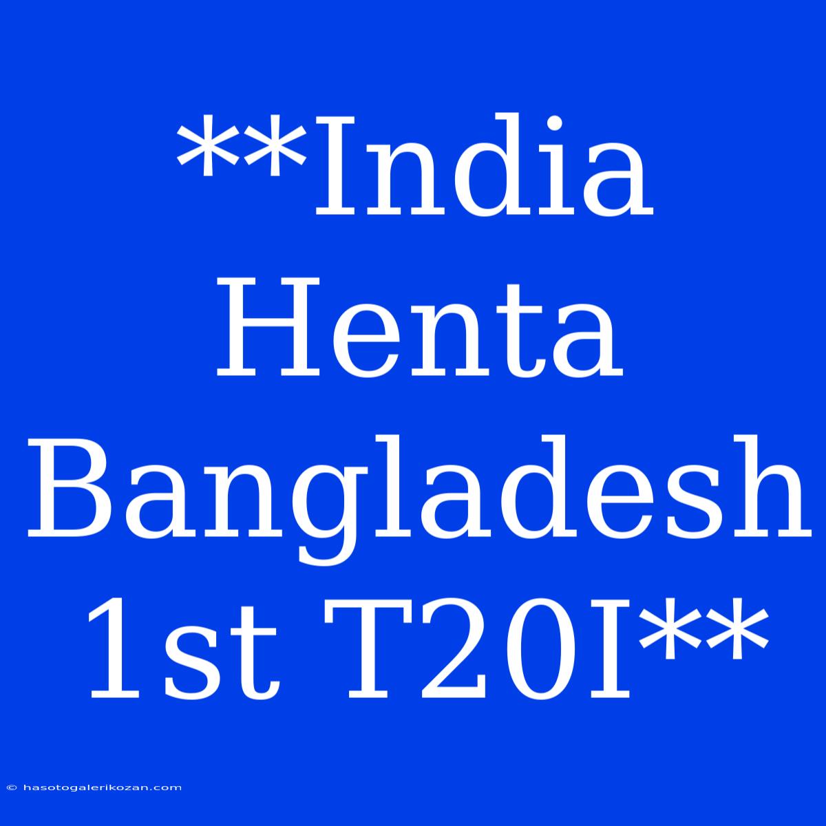 **India Henta Bangladesh 1st T20I**