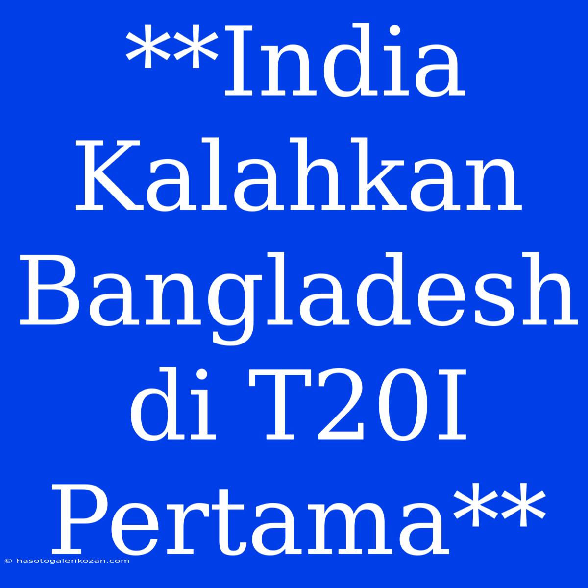 **India Kalahkan Bangladesh Di T20I Pertama**