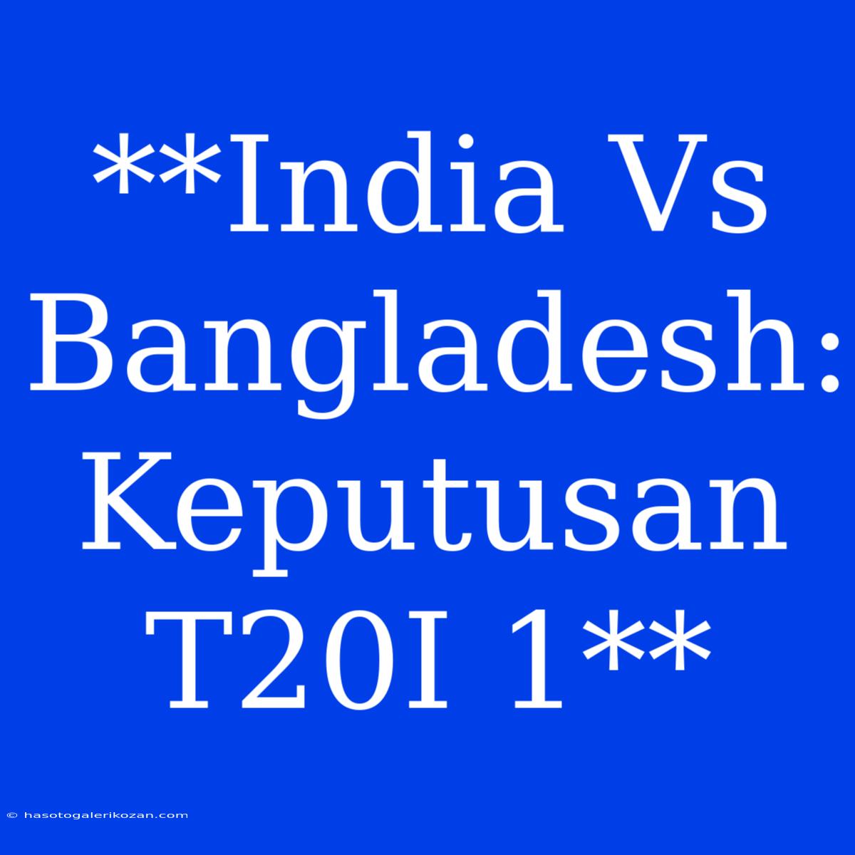 **India Vs Bangladesh: Keputusan T20I 1** 