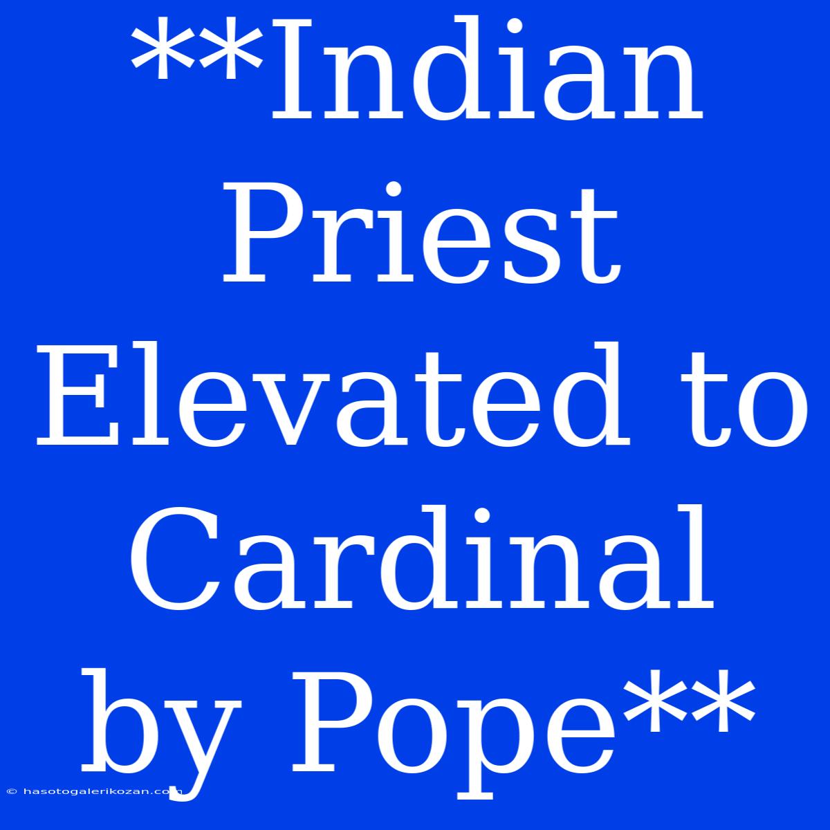 **Indian Priest Elevated To Cardinal By Pope**