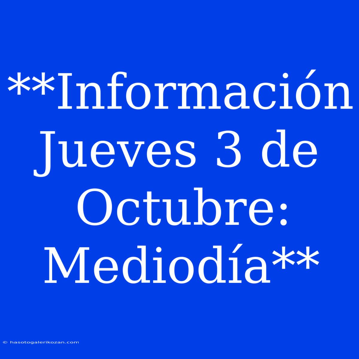 **Información Jueves 3 De Octubre: Mediodía**