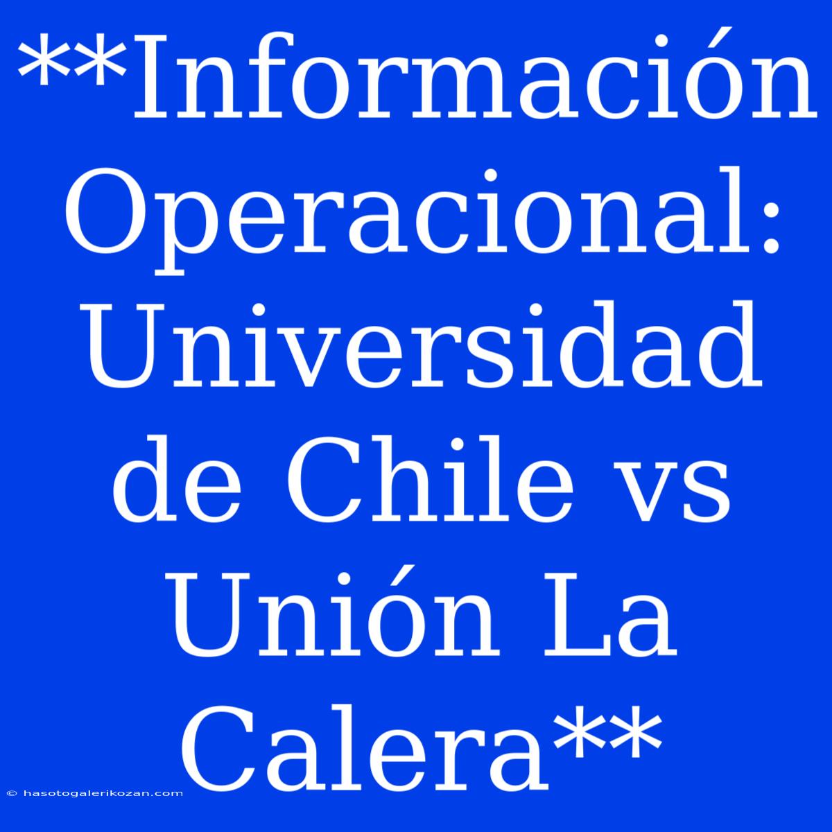 **Información Operacional: Universidad De Chile Vs Unión La Calera**