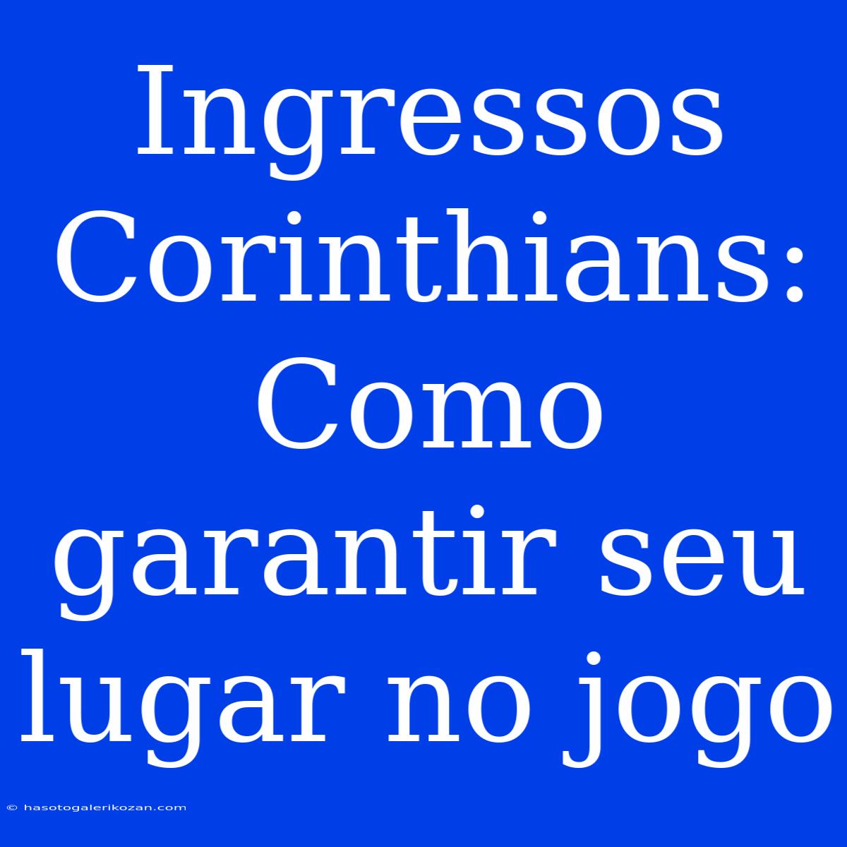 Ingressos Corinthians: Como Garantir Seu Lugar No Jogo