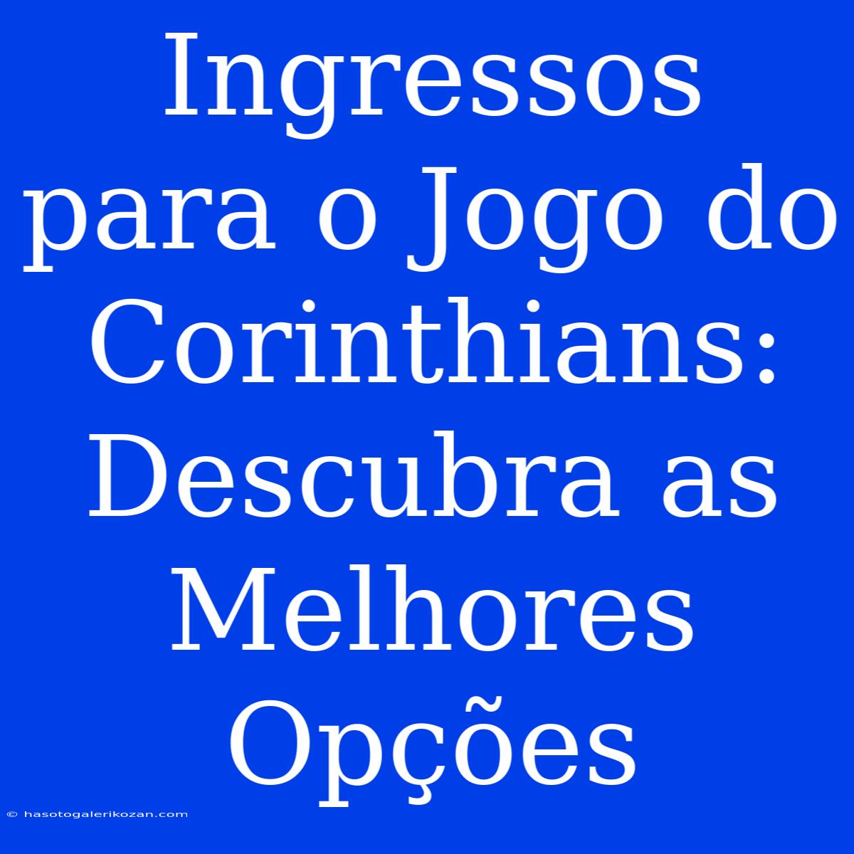 Ingressos Para O Jogo Do Corinthians: Descubra As Melhores Opções