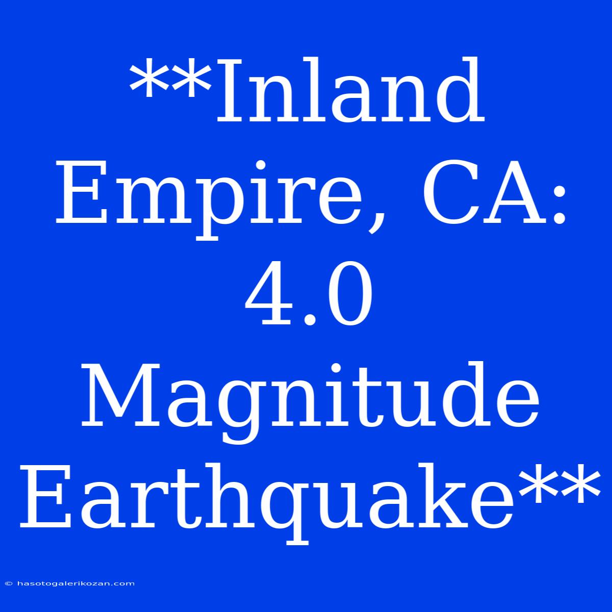 **Inland Empire, CA: 4.0 Magnitude Earthquake**