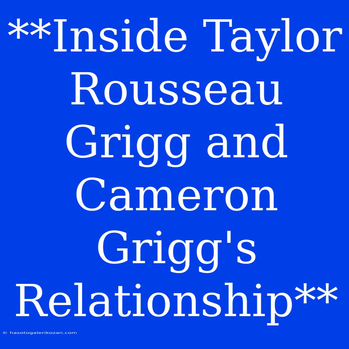 **Inside Taylor Rousseau Grigg And Cameron Grigg's Relationship** 