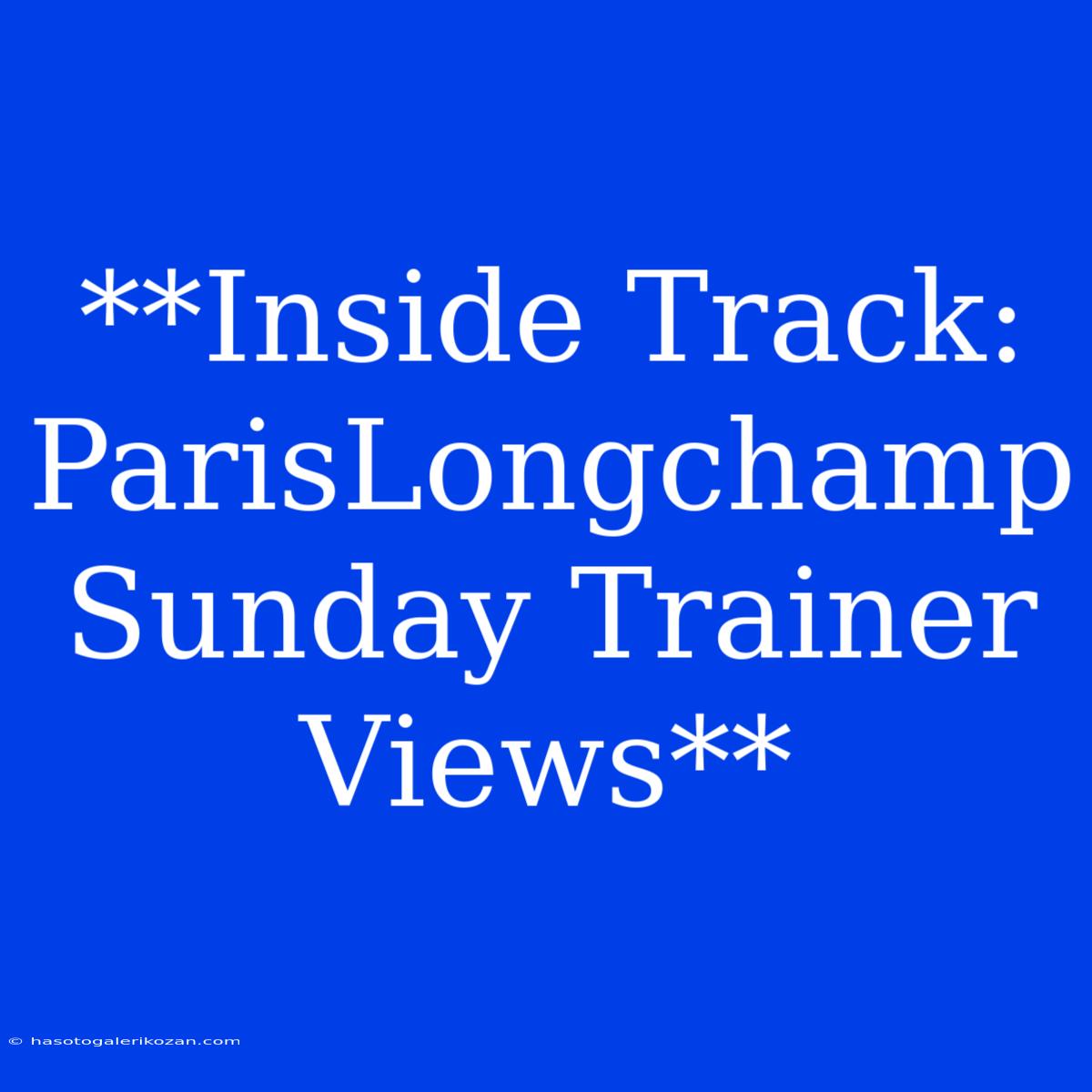 **Inside Track: ParisLongchamp Sunday Trainer Views**