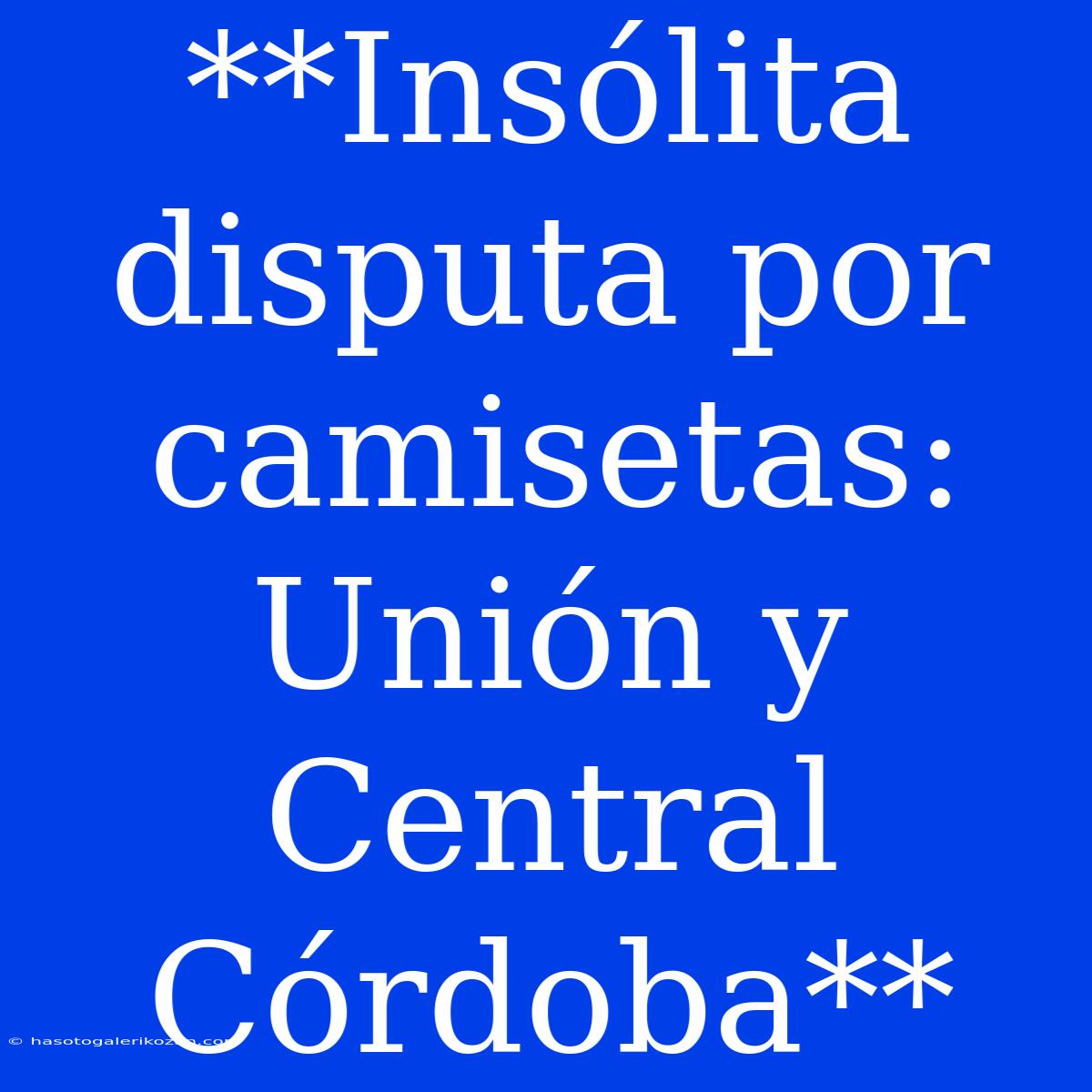 **Insólita Disputa Por Camisetas: Unión Y Central Córdoba**