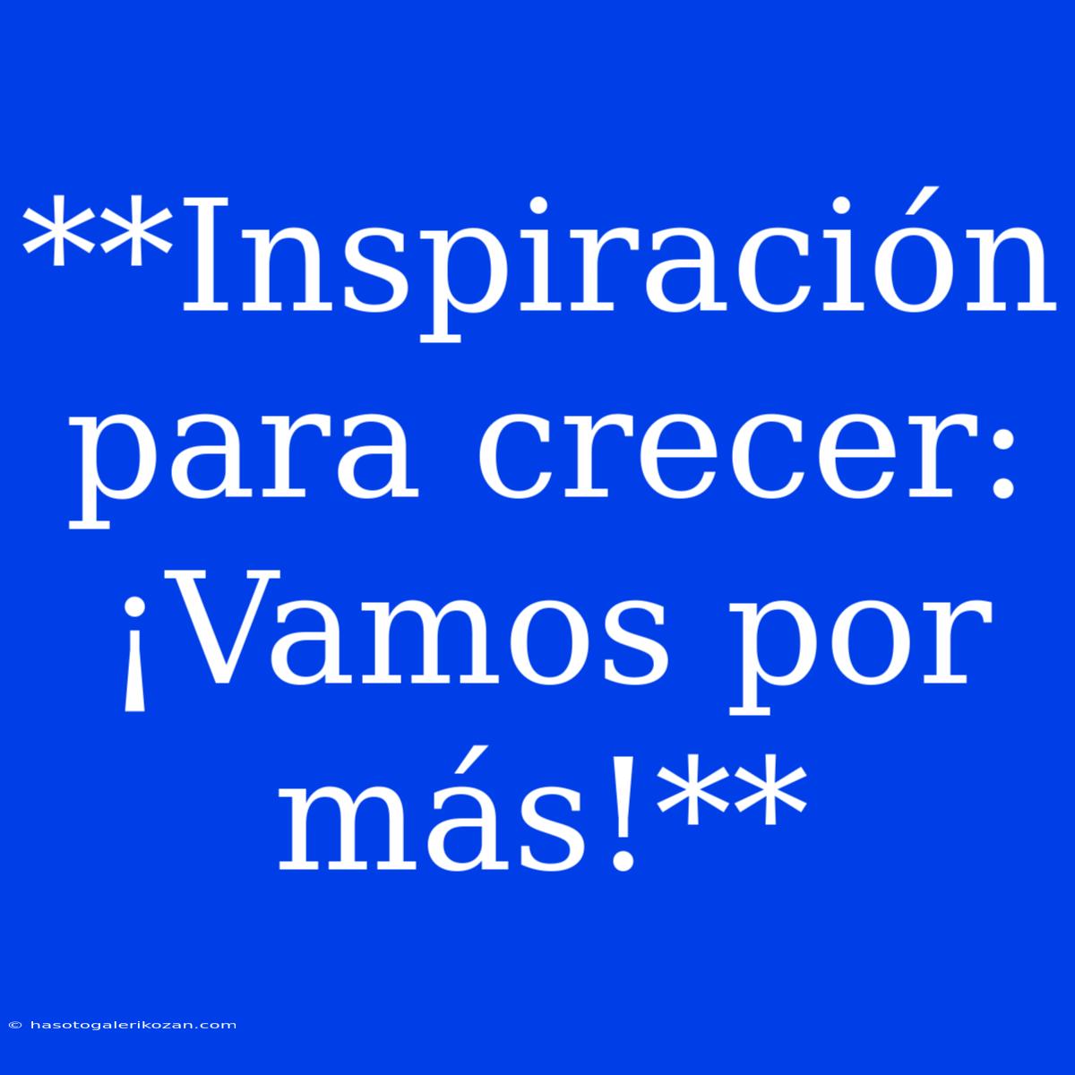 **Inspiración Para Crecer: ¡Vamos Por Más!**