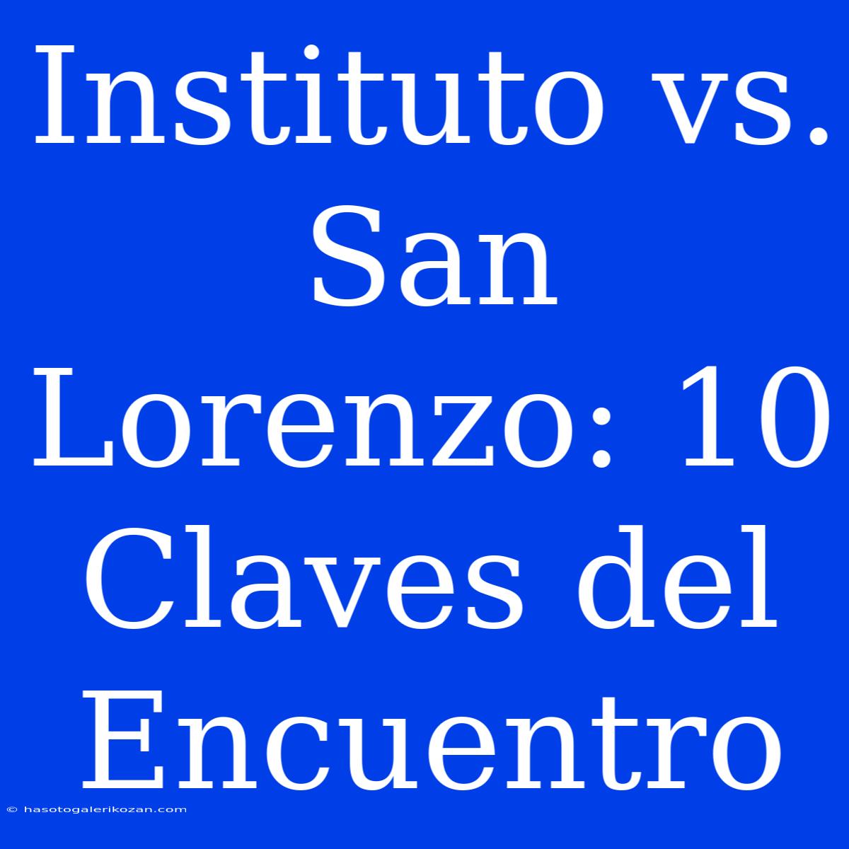 Instituto Vs. San Lorenzo: 10 Claves Del Encuentro