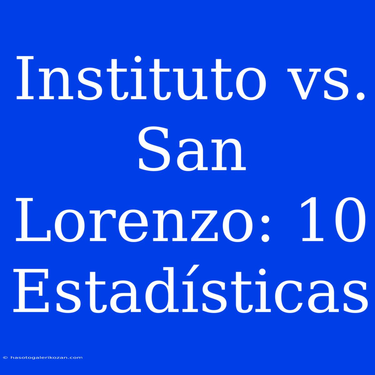 Instituto Vs. San Lorenzo: 10 Estadísticas