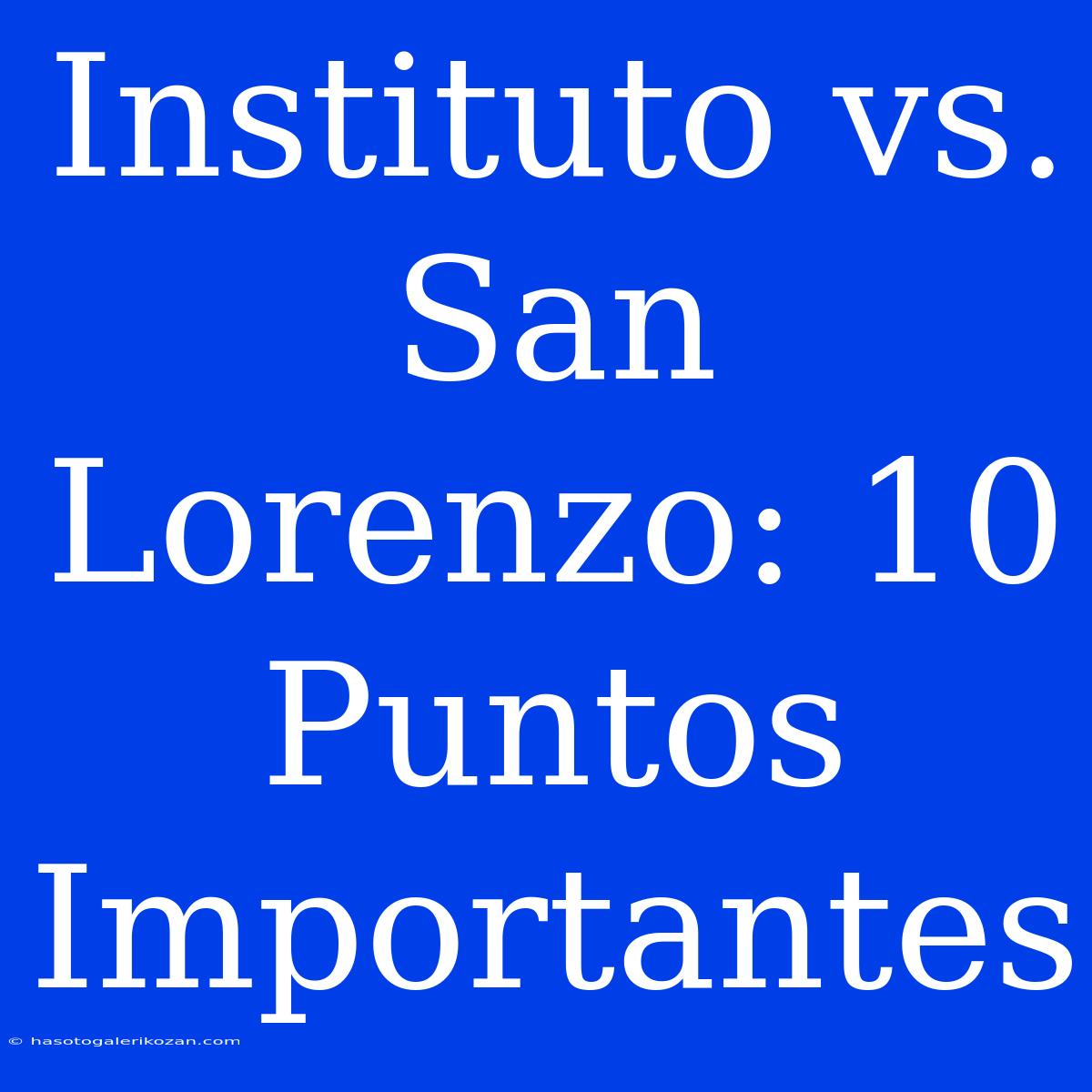 Instituto Vs. San Lorenzo: 10 Puntos Importantes