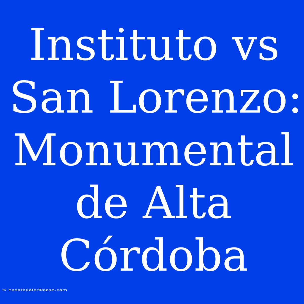 Instituto Vs San Lorenzo: Monumental De Alta Córdoba