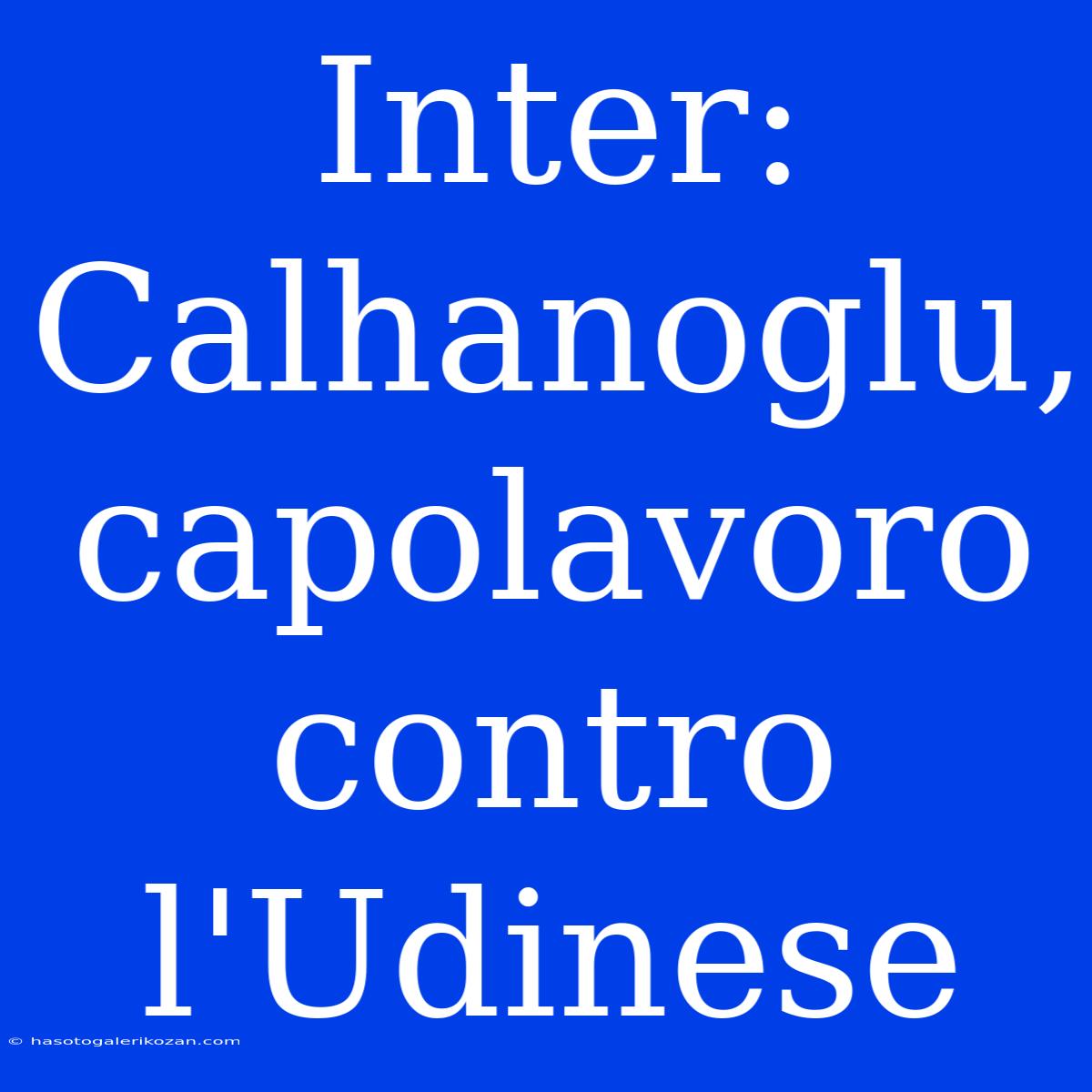 Inter: Calhanoglu, Capolavoro Contro L'Udinese