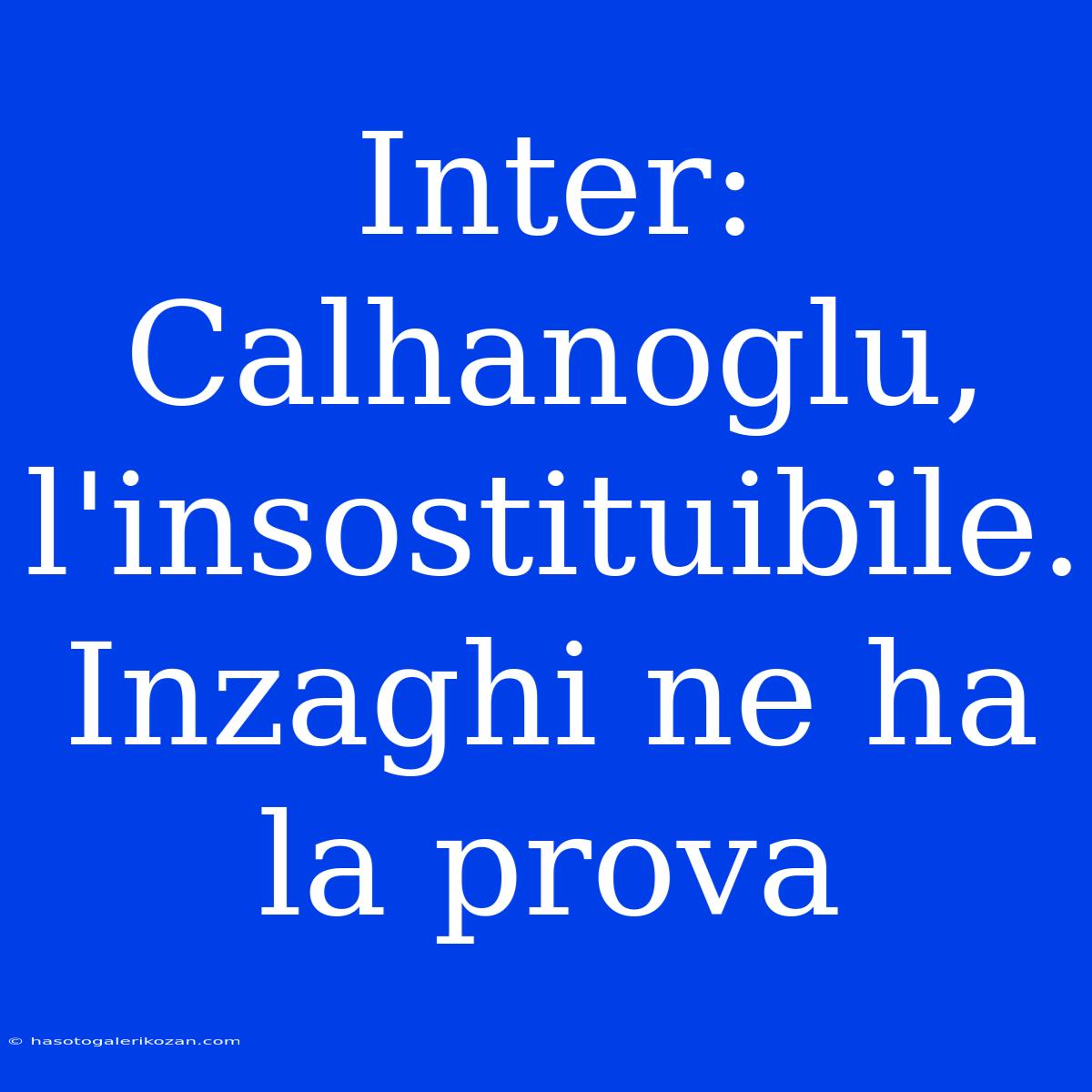 Inter: Calhanoglu, L'insostituibile. Inzaghi Ne Ha La Prova