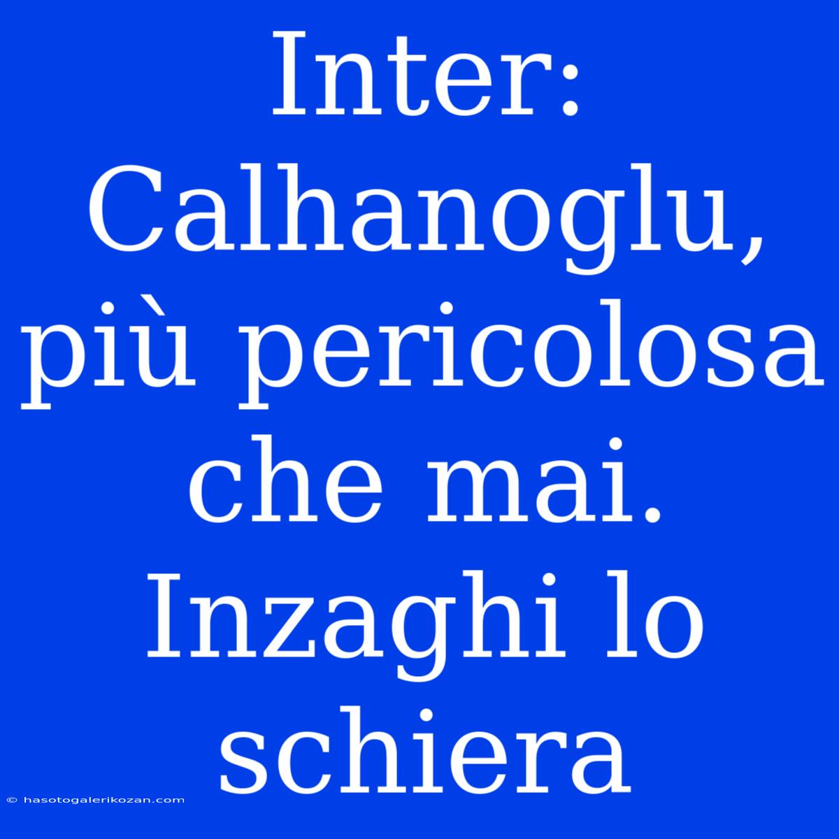 Inter: Calhanoglu, Più Pericolosa Che Mai. Inzaghi Lo Schiera