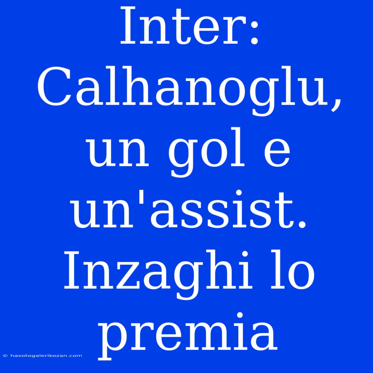 Inter: Calhanoglu, Un Gol E Un'assist. Inzaghi Lo Premia