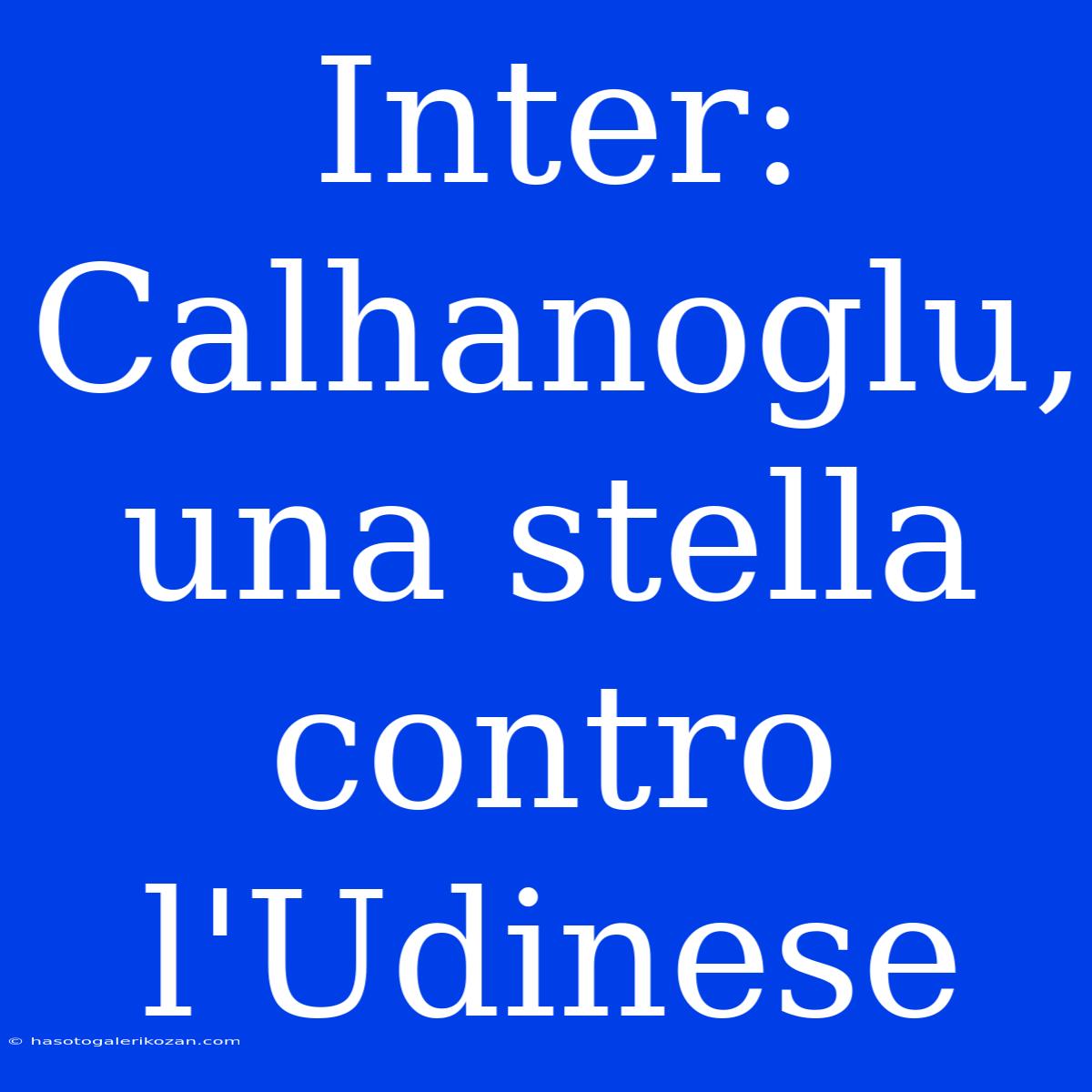 Inter: Calhanoglu, Una Stella Contro L'Udinese