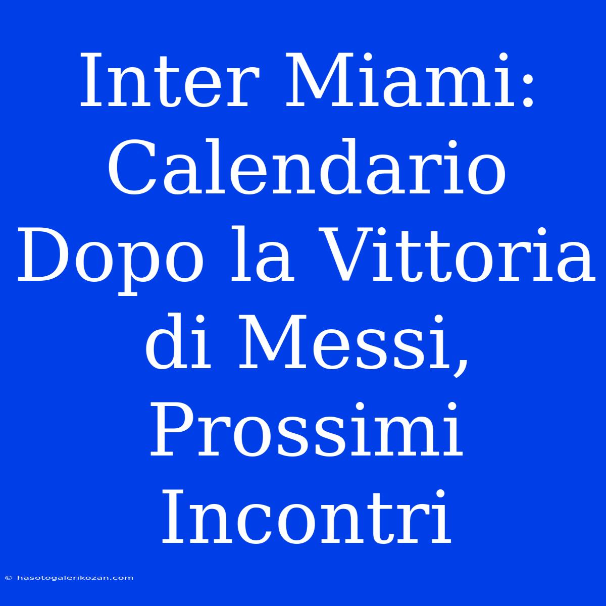 Inter Miami: Calendario Dopo La Vittoria Di Messi, Prossimi Incontri