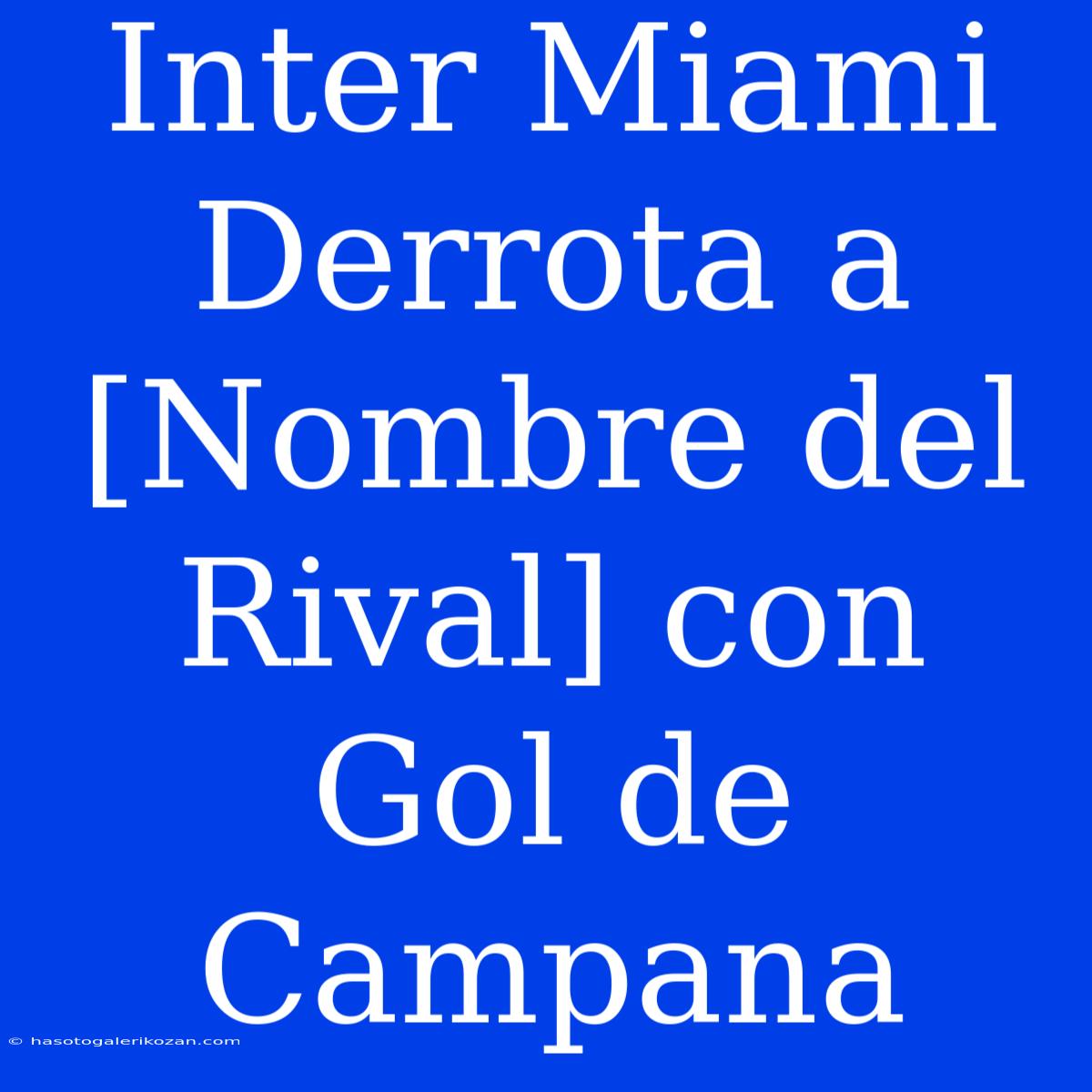 Inter Miami Derrota A [Nombre Del Rival] Con Gol De Campana