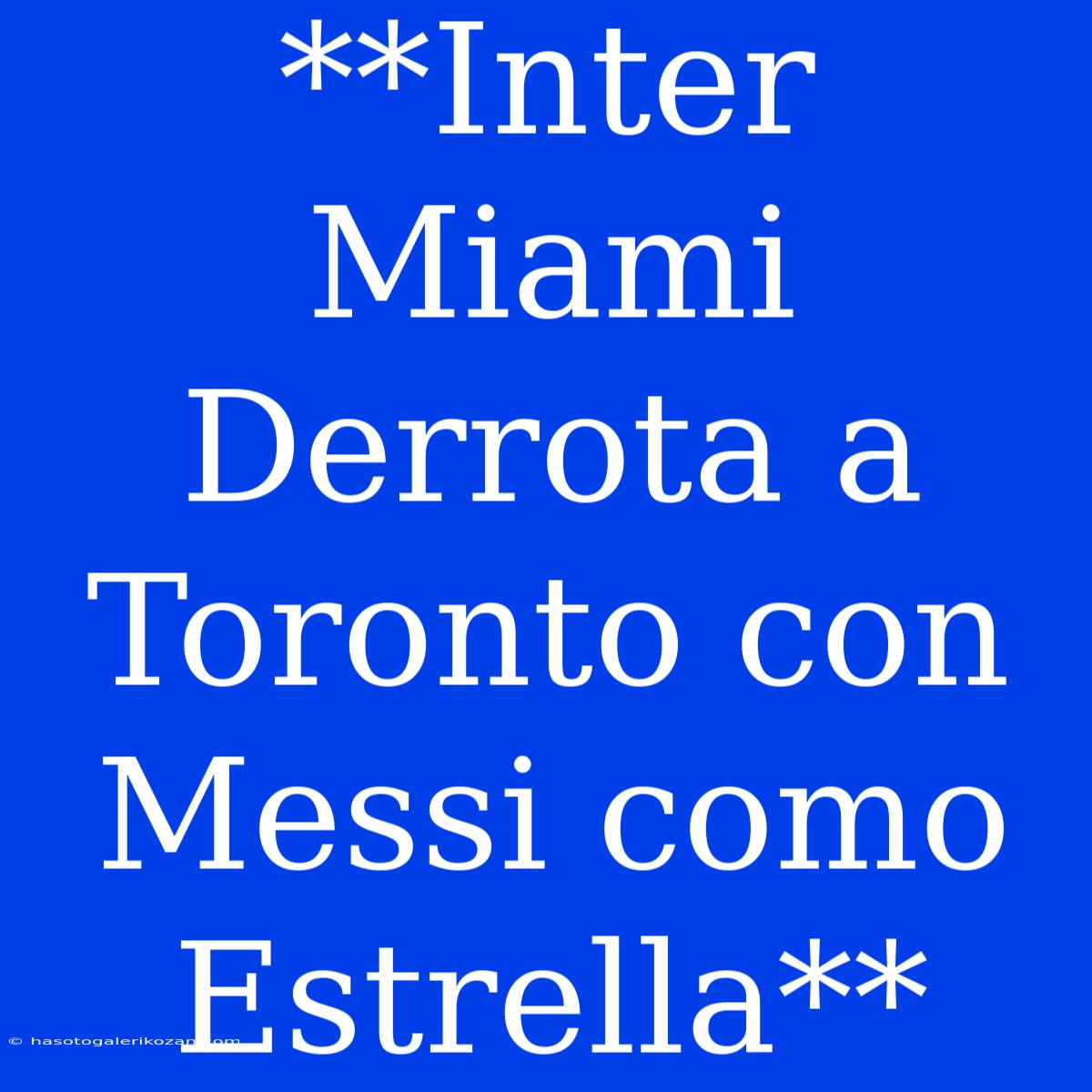 **Inter Miami Derrota A Toronto Con Messi Como Estrella**