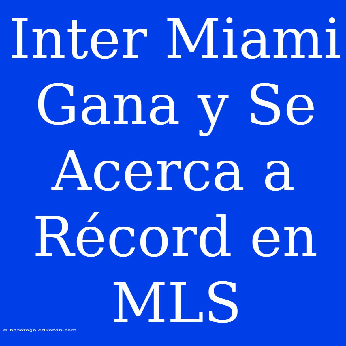 Inter Miami Gana Y Se Acerca A Récord En MLS