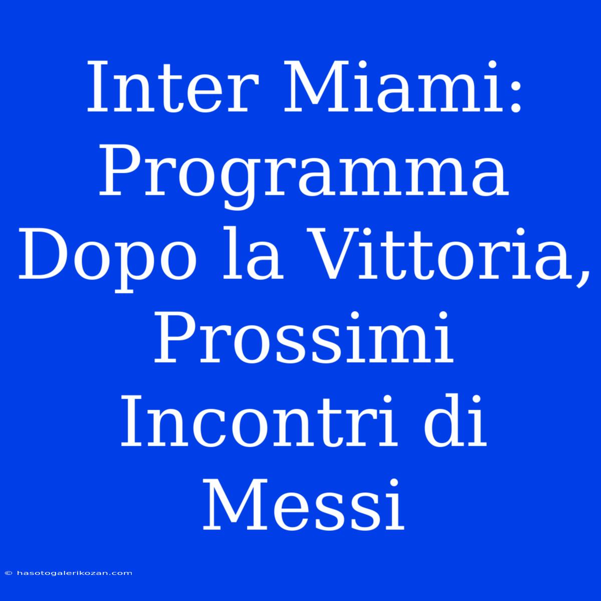 Inter Miami: Programma Dopo La Vittoria, Prossimi Incontri Di Messi