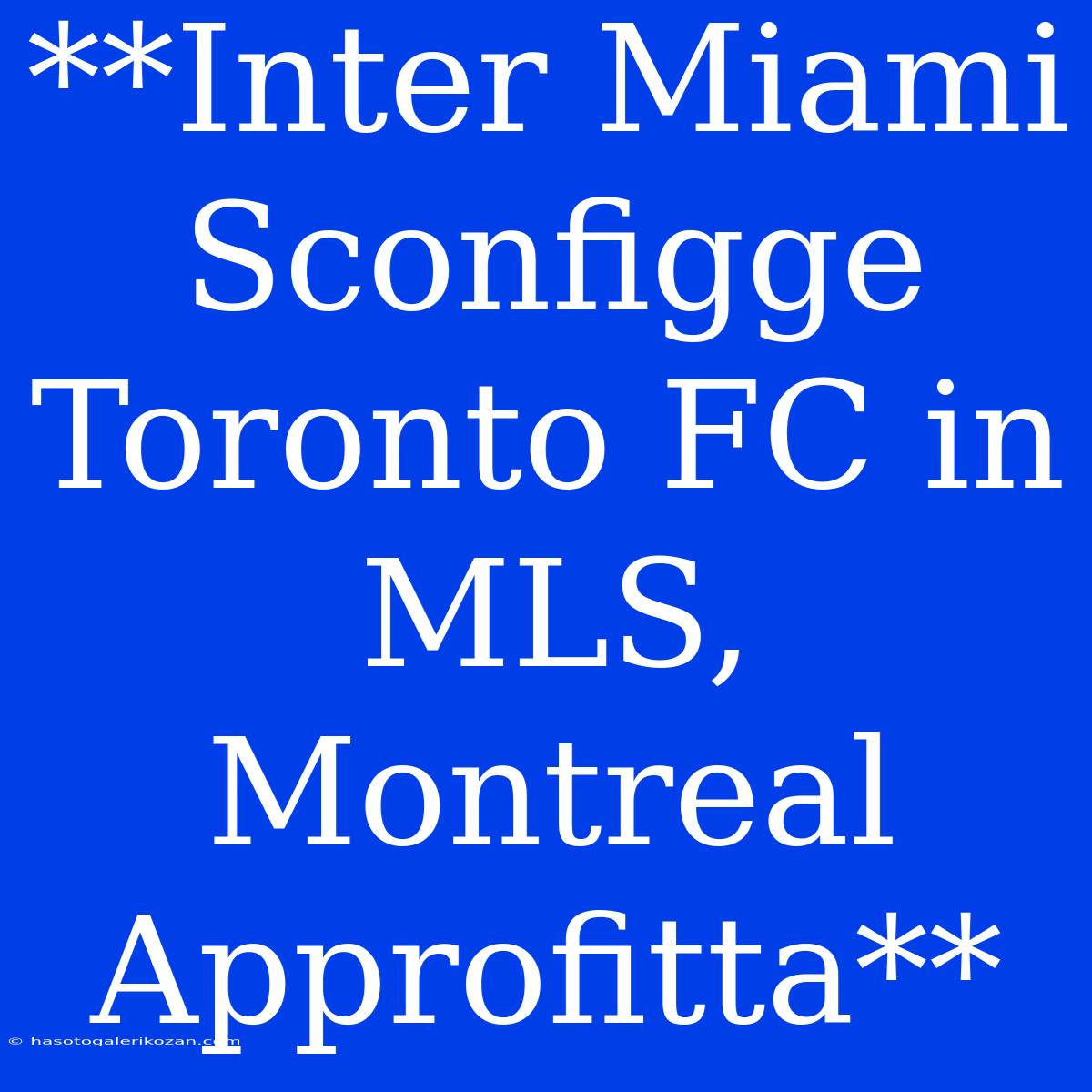 **Inter Miami Sconfigge Toronto FC In MLS, Montreal Approfitta**