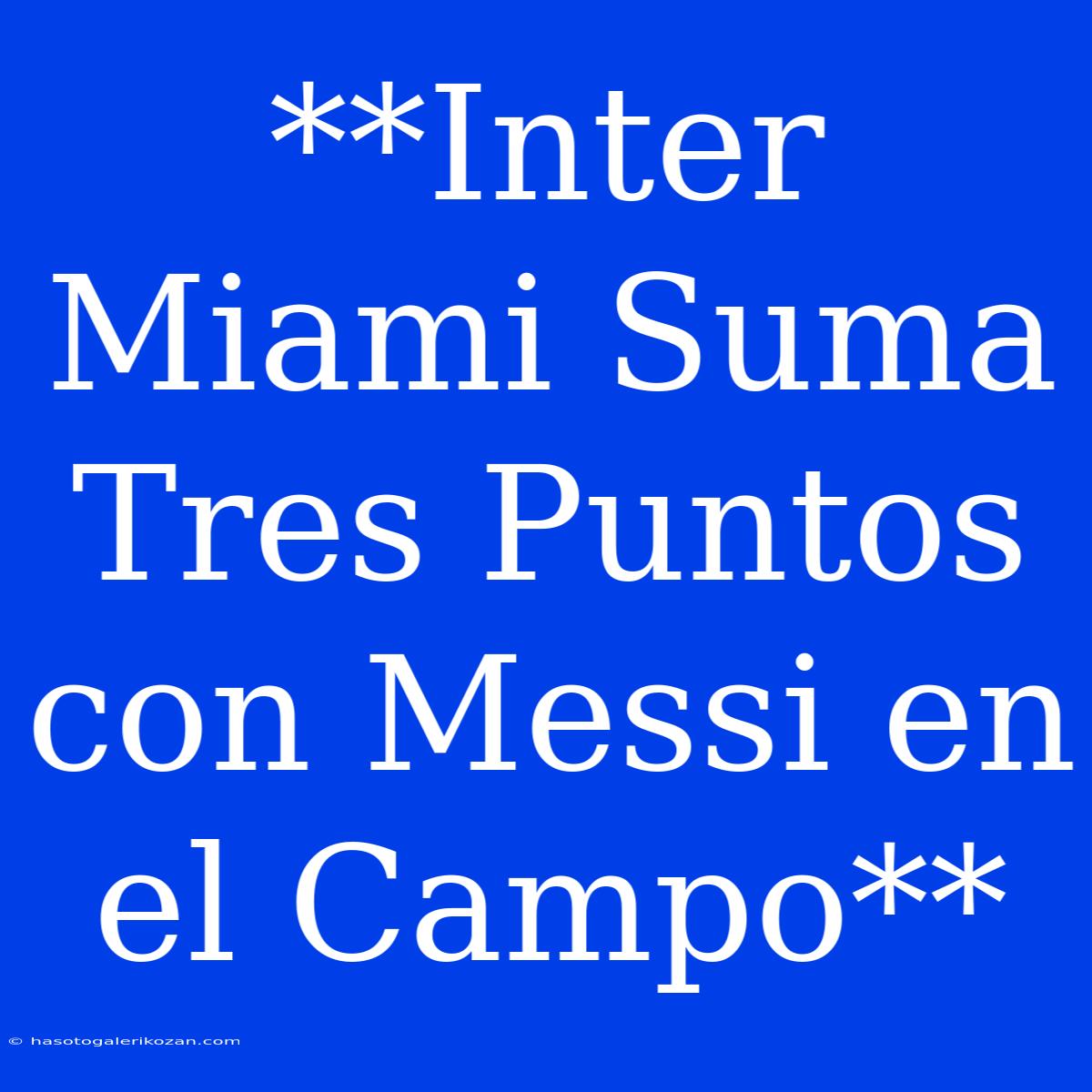 **Inter Miami Suma Tres Puntos Con Messi En El Campo** 