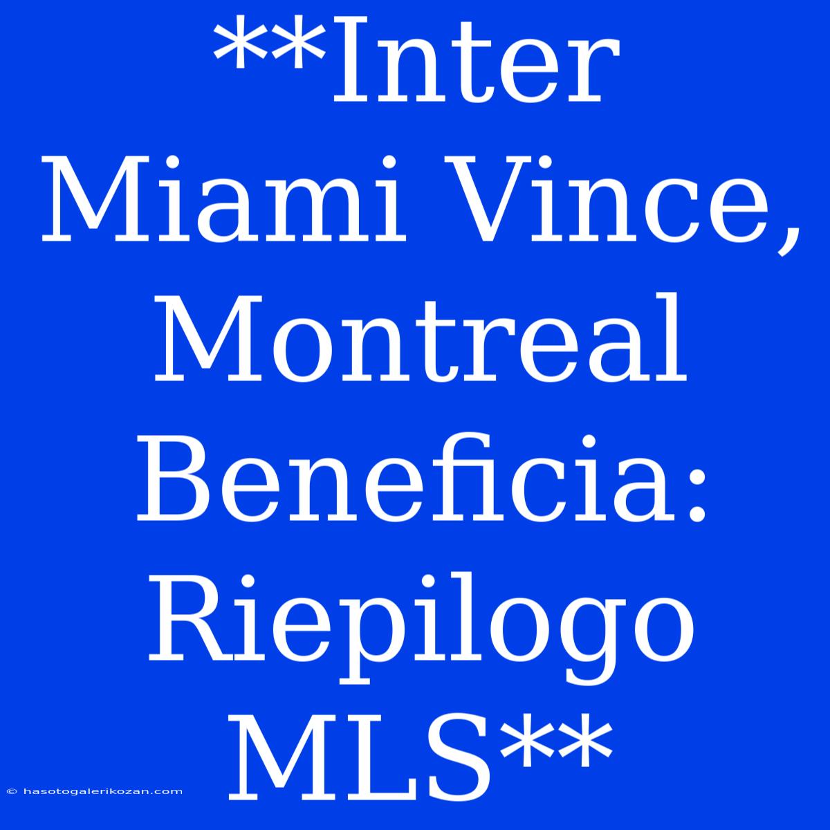 **Inter Miami Vince, Montreal Beneficia: Riepilogo MLS**