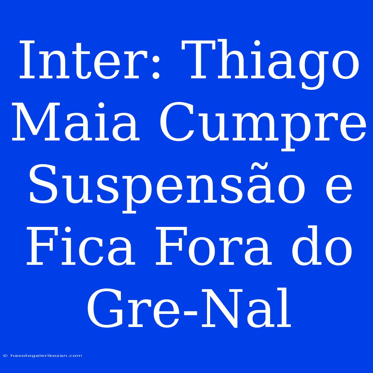 Inter: Thiago Maia Cumpre Suspensão E Fica Fora Do Gre-Nal