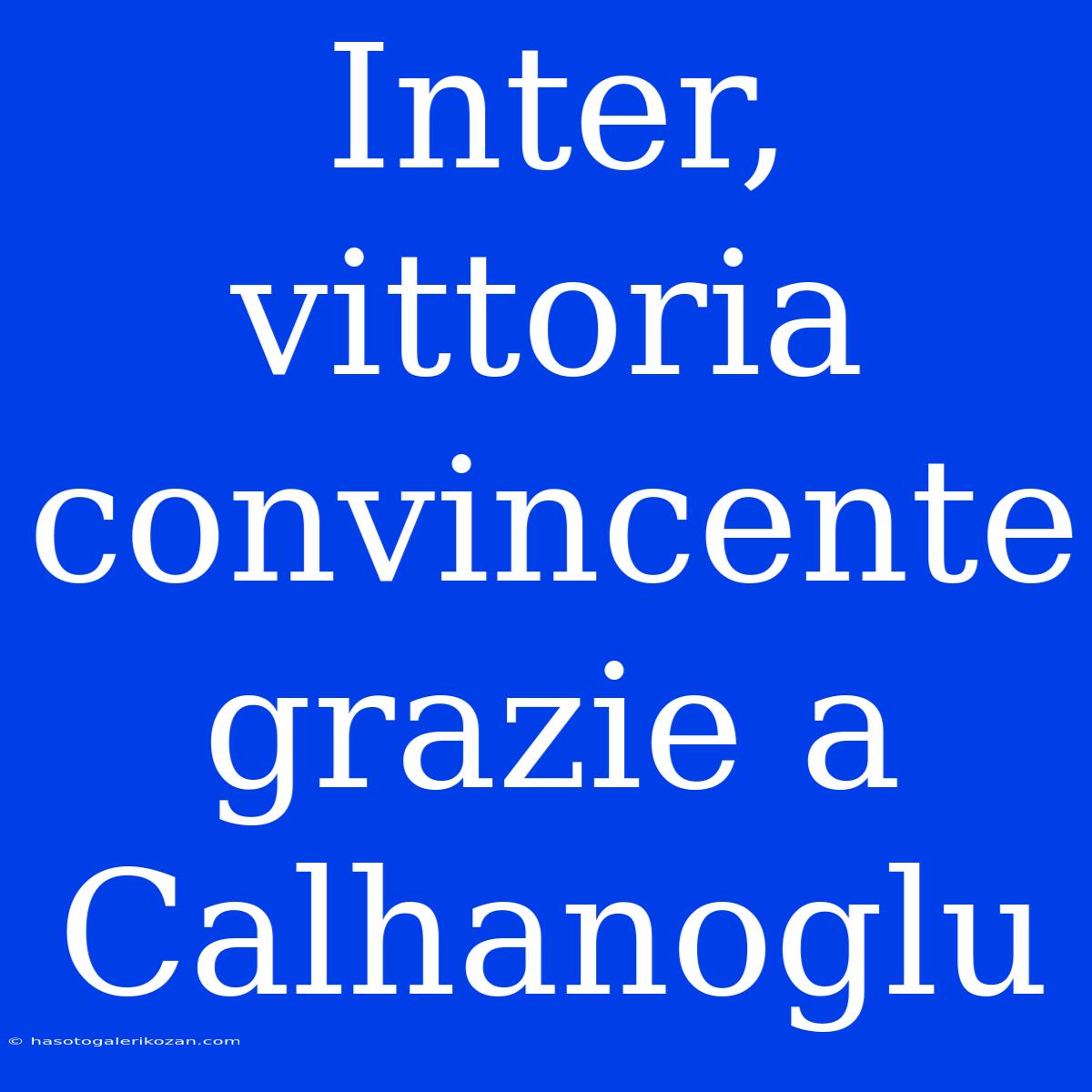 Inter, Vittoria Convincente Grazie A Calhanoglu