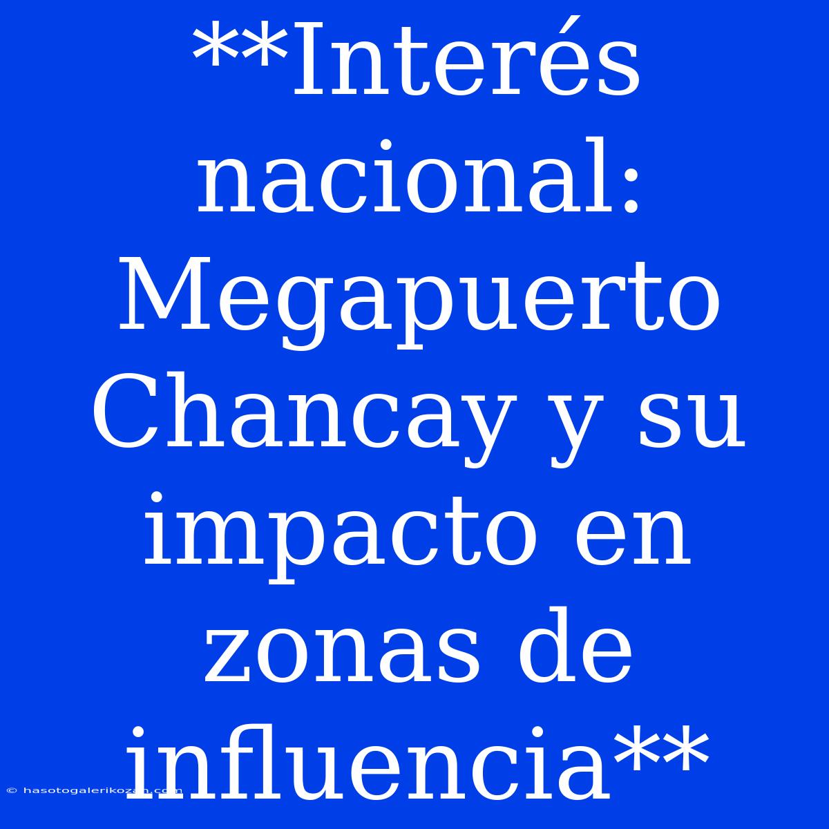 **Interés Nacional: Megapuerto Chancay Y Su Impacto En Zonas De Influencia**