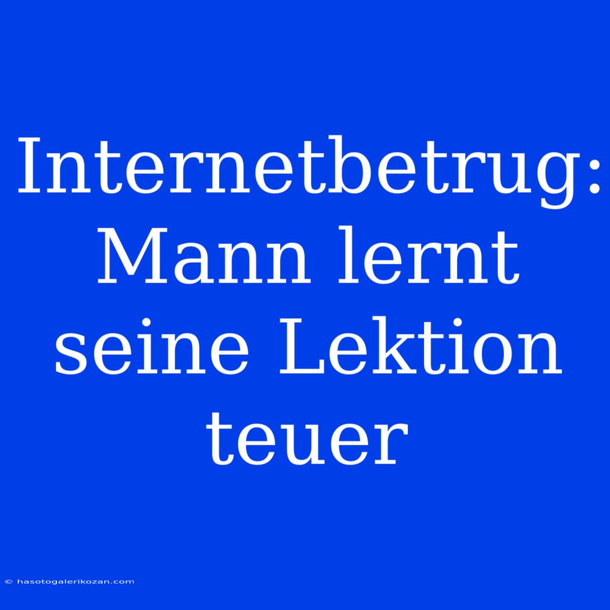 Internetbetrug: Mann Lernt Seine Lektion Teuer