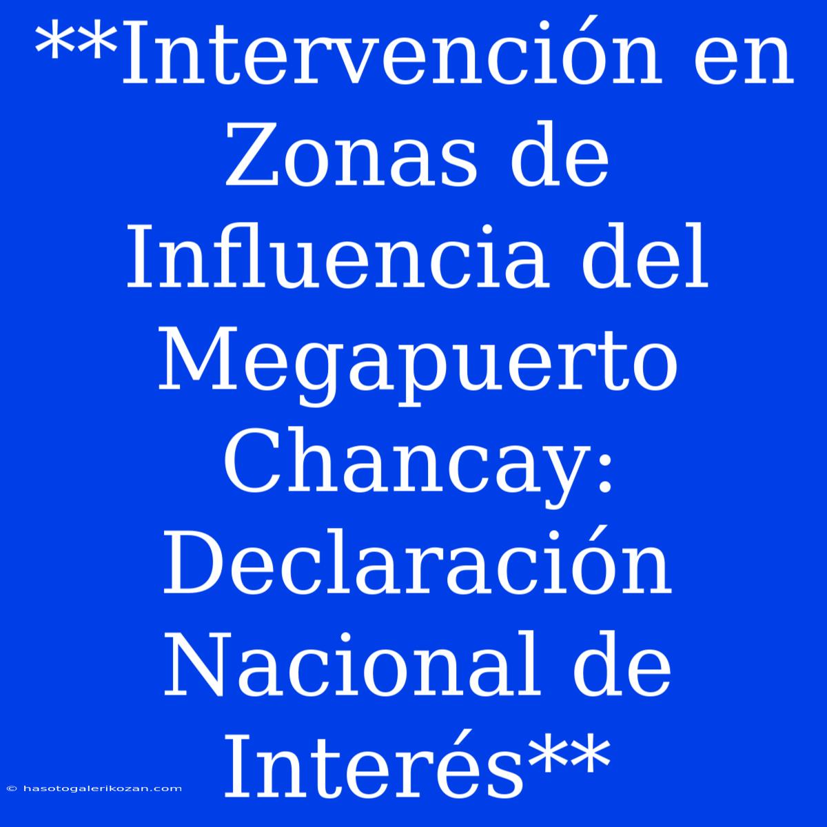 **Intervención En Zonas De Influencia Del Megapuerto Chancay: Declaración Nacional De Interés**