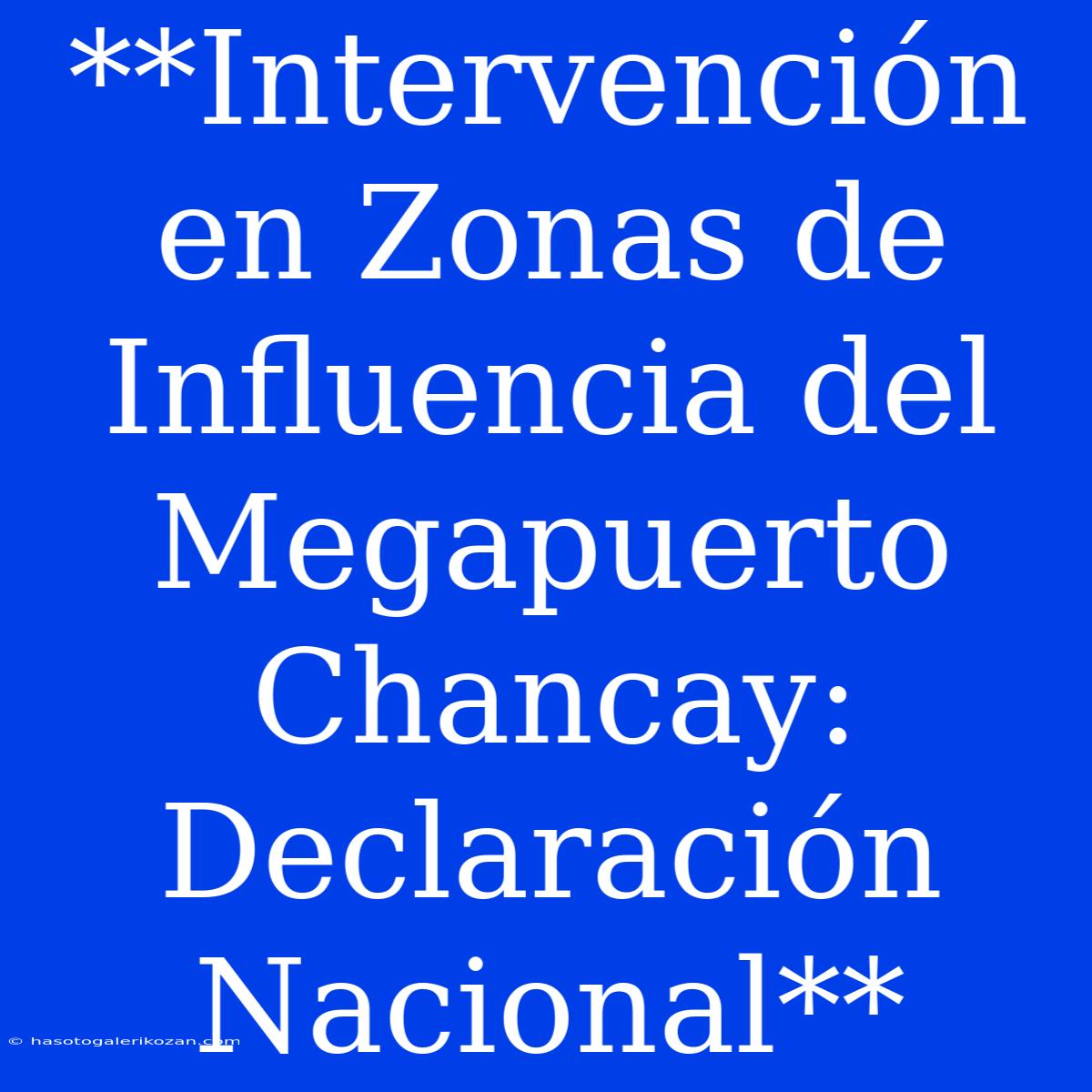 **Intervención En Zonas De Influencia Del Megapuerto Chancay: Declaración Nacional**