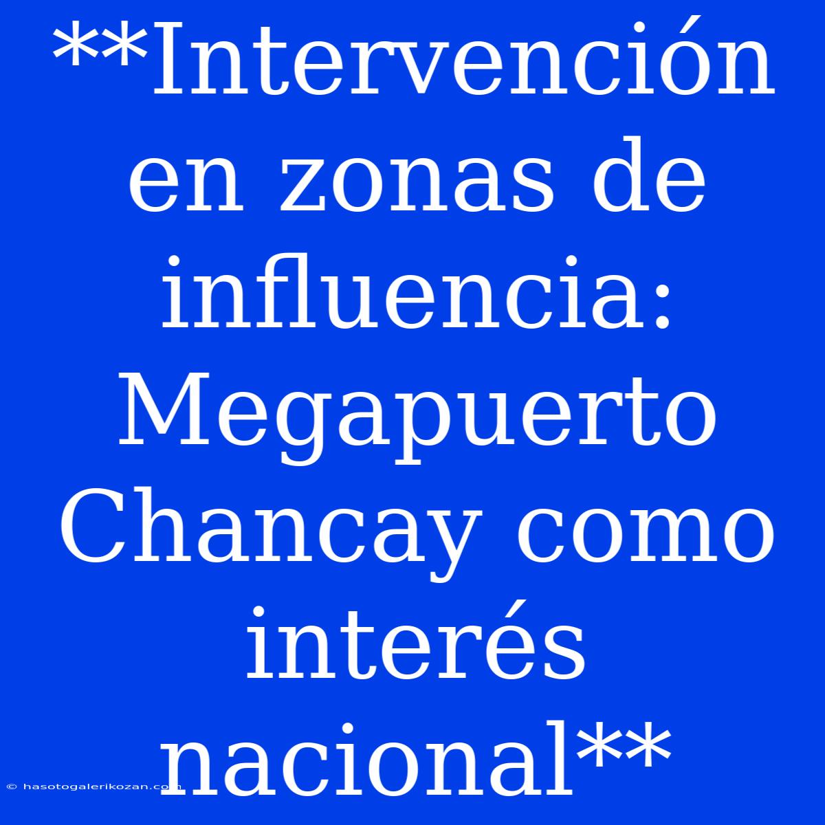 **Intervención En Zonas De Influencia: Megapuerto Chancay Como Interés Nacional**