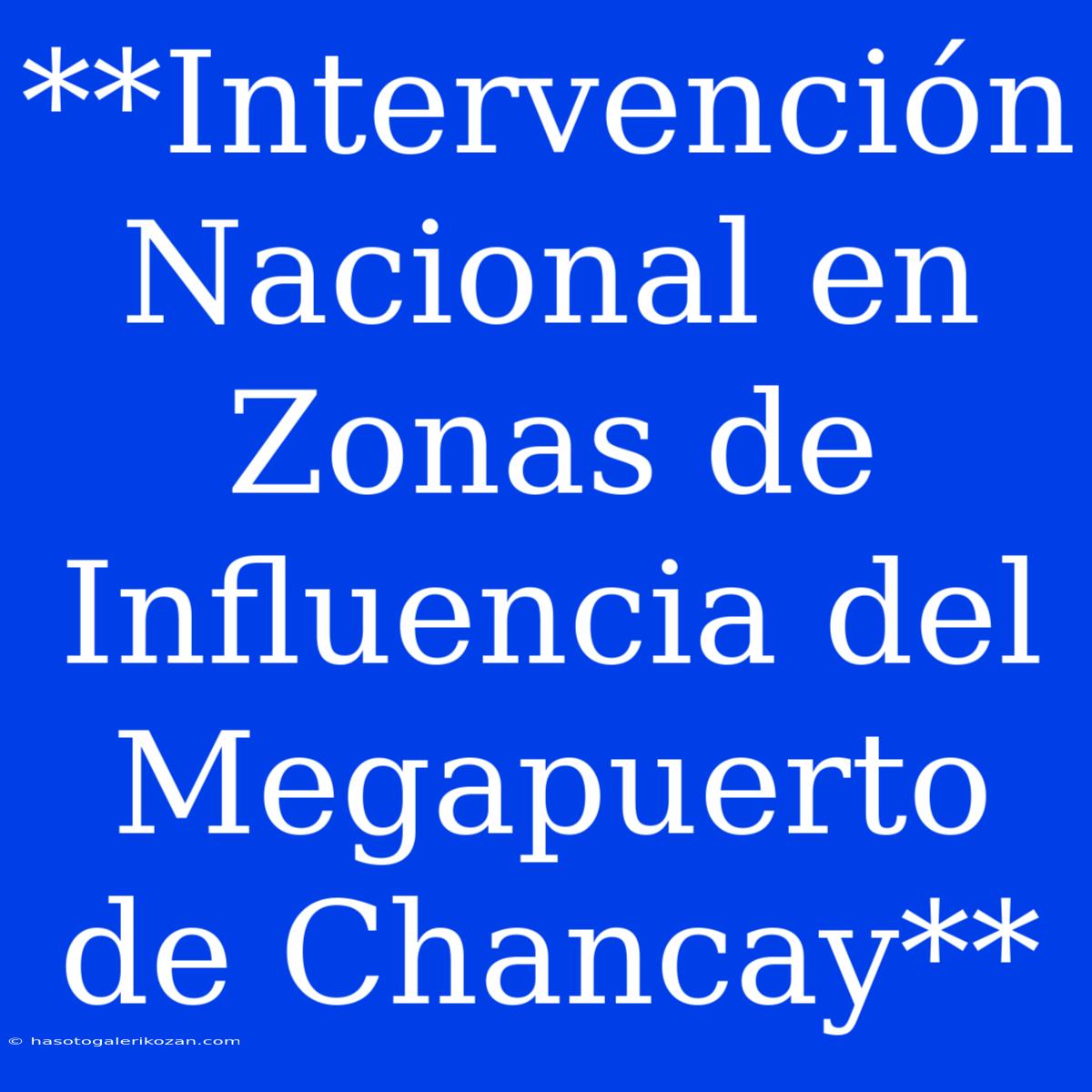 **Intervención Nacional En Zonas De Influencia Del Megapuerto De Chancay**