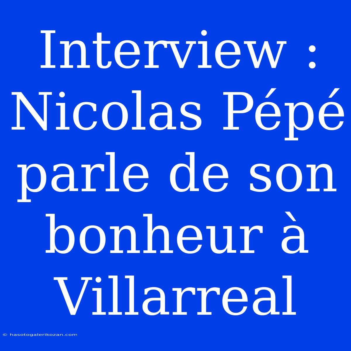 Interview : Nicolas Pépé Parle De Son Bonheur À Villarreal