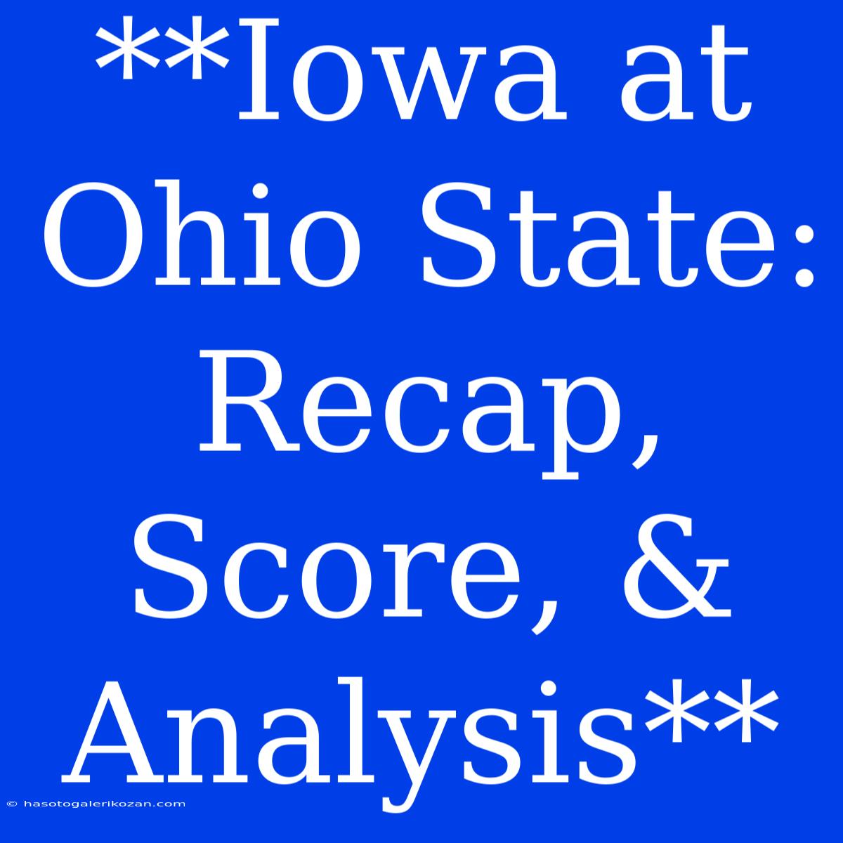 **Iowa At Ohio State: Recap, Score, & Analysis**