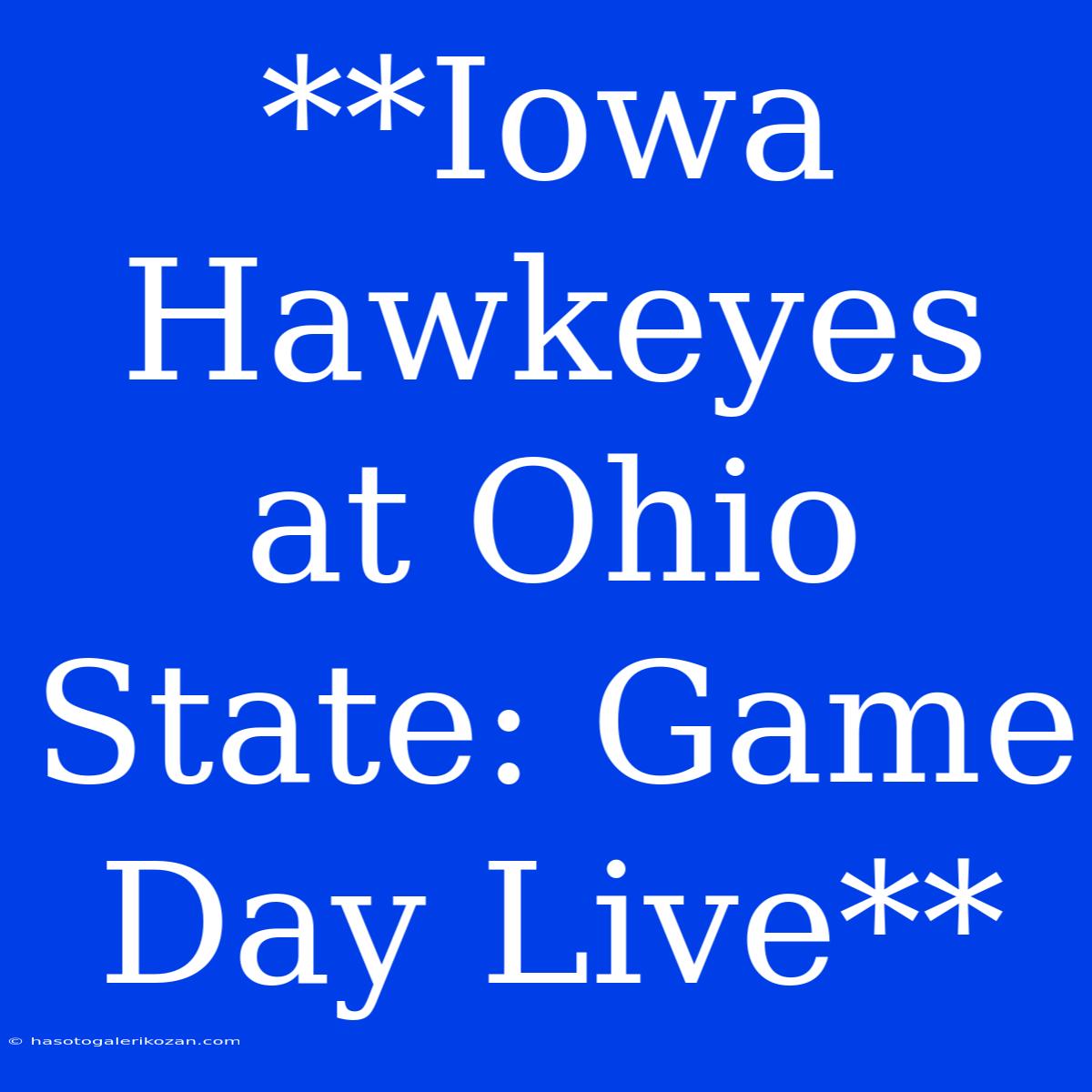 **Iowa Hawkeyes At Ohio State: Game Day Live** 