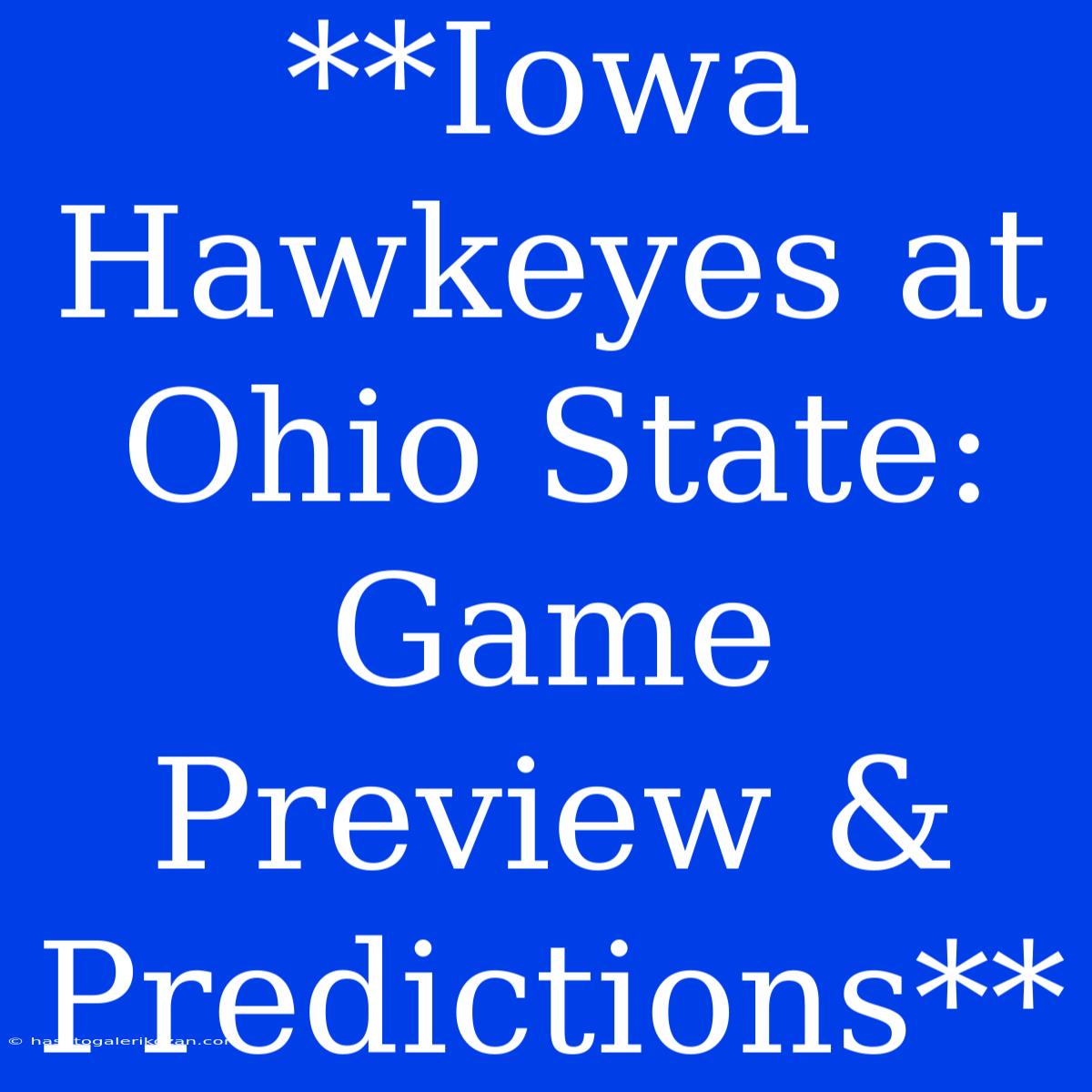 **Iowa Hawkeyes At Ohio State: Game Preview & Predictions**