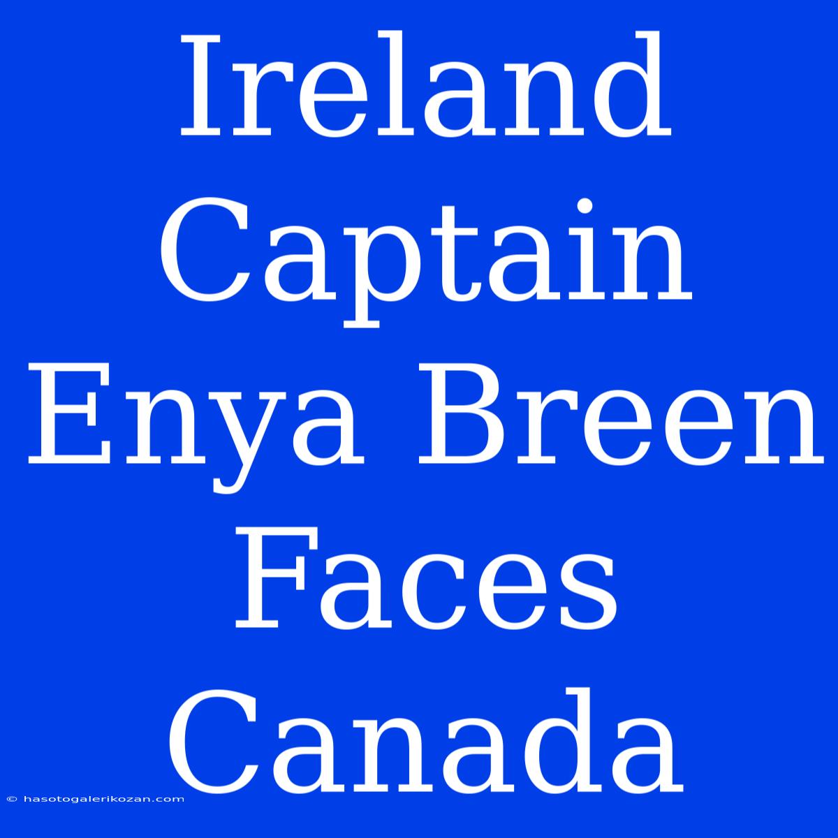 Ireland Captain Enya Breen Faces Canada