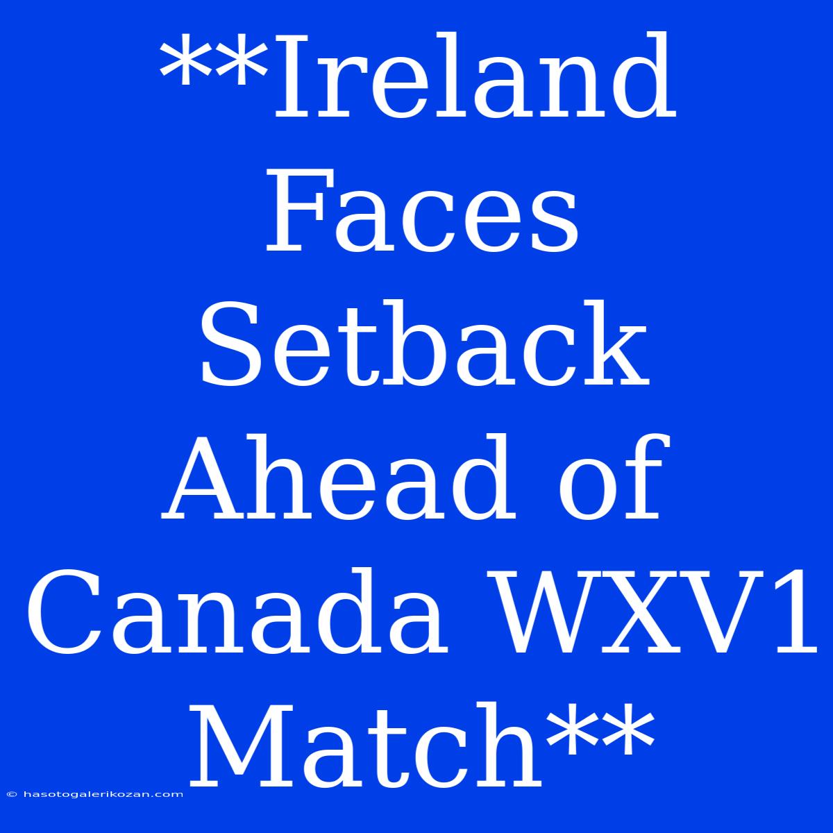 **Ireland Faces Setback Ahead Of Canada WXV1 Match**